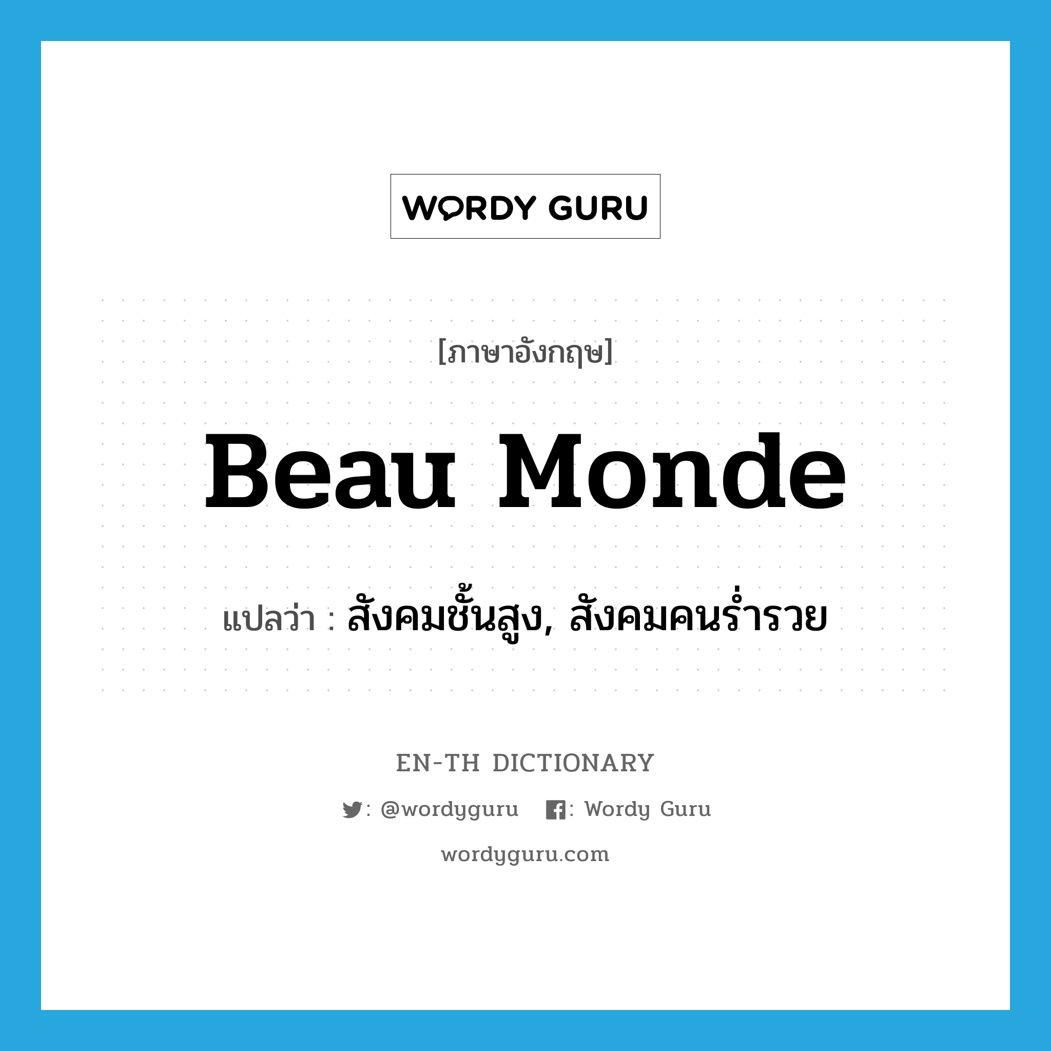 beau monde แปลว่า?, คำศัพท์ภาษาอังกฤษ beau monde แปลว่า สังคมชั้นสูง, สังคมคนร่ำรวย ประเภท N หมวด N