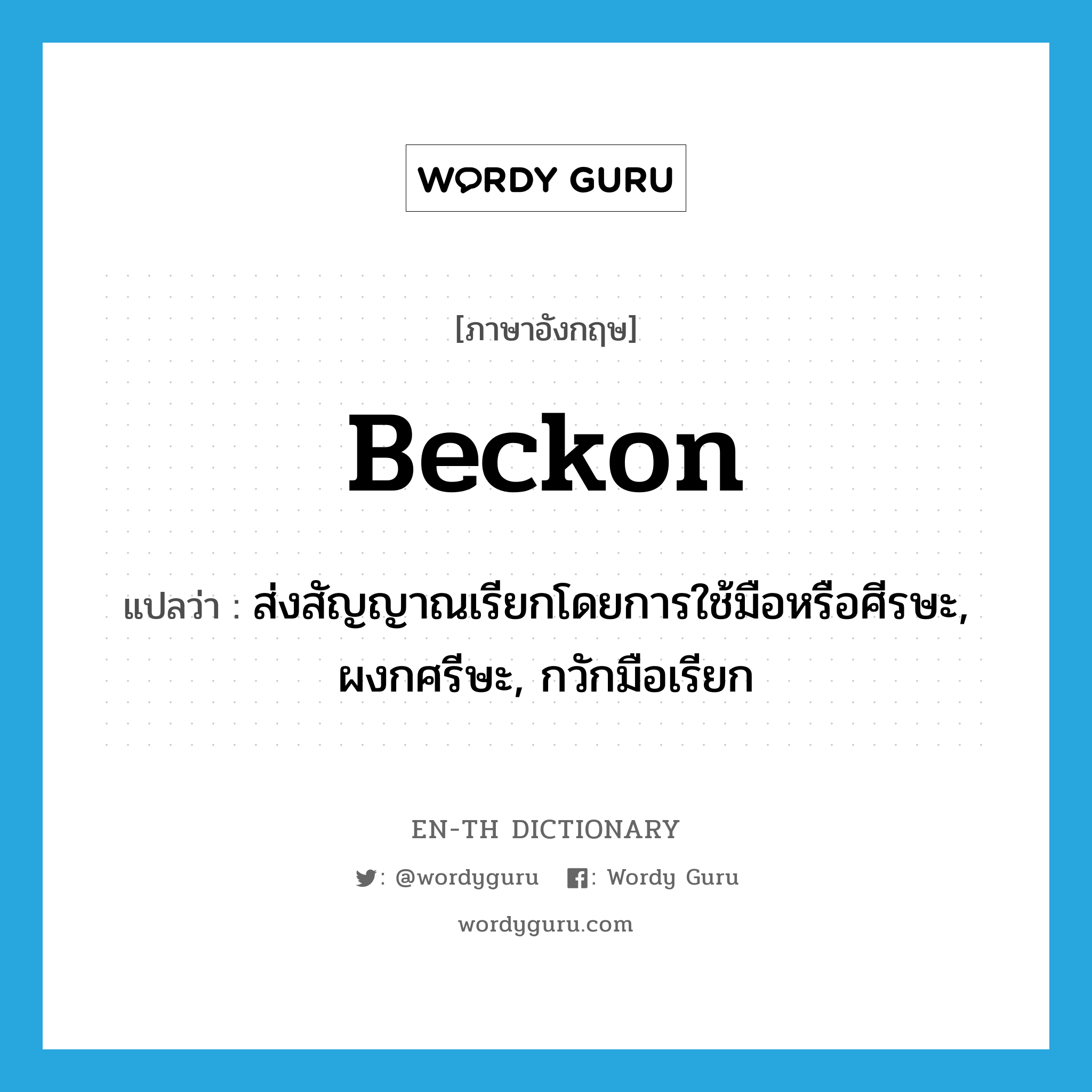 beckon แปลว่า?, คำศัพท์ภาษาอังกฤษ beckon แปลว่า ส่งสัญญาณเรียกโดยการใช้มือหรือศีรษะ, ผงกศรีษะ, กวักมือเรียก ประเภท VT หมวด VT