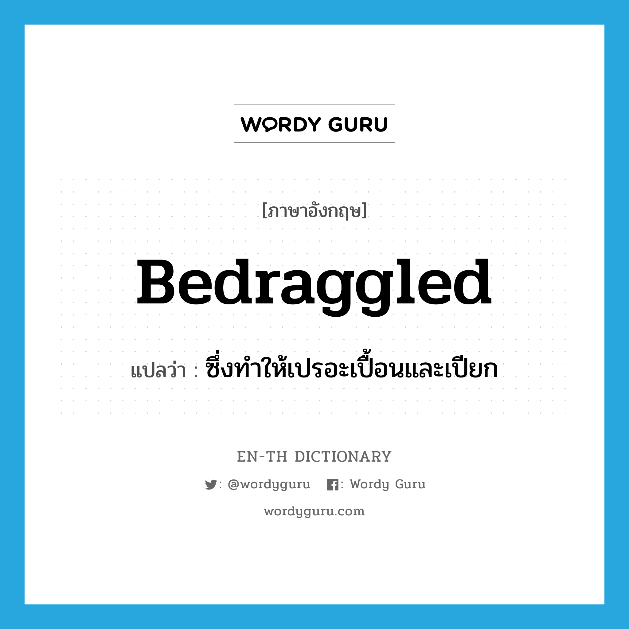 bedraggled แปลว่า?, คำศัพท์ภาษาอังกฤษ bedraggled แปลว่า ซึ่งทำให้เปรอะเปื้อนและเปียก ประเภท ADJ หมวด ADJ