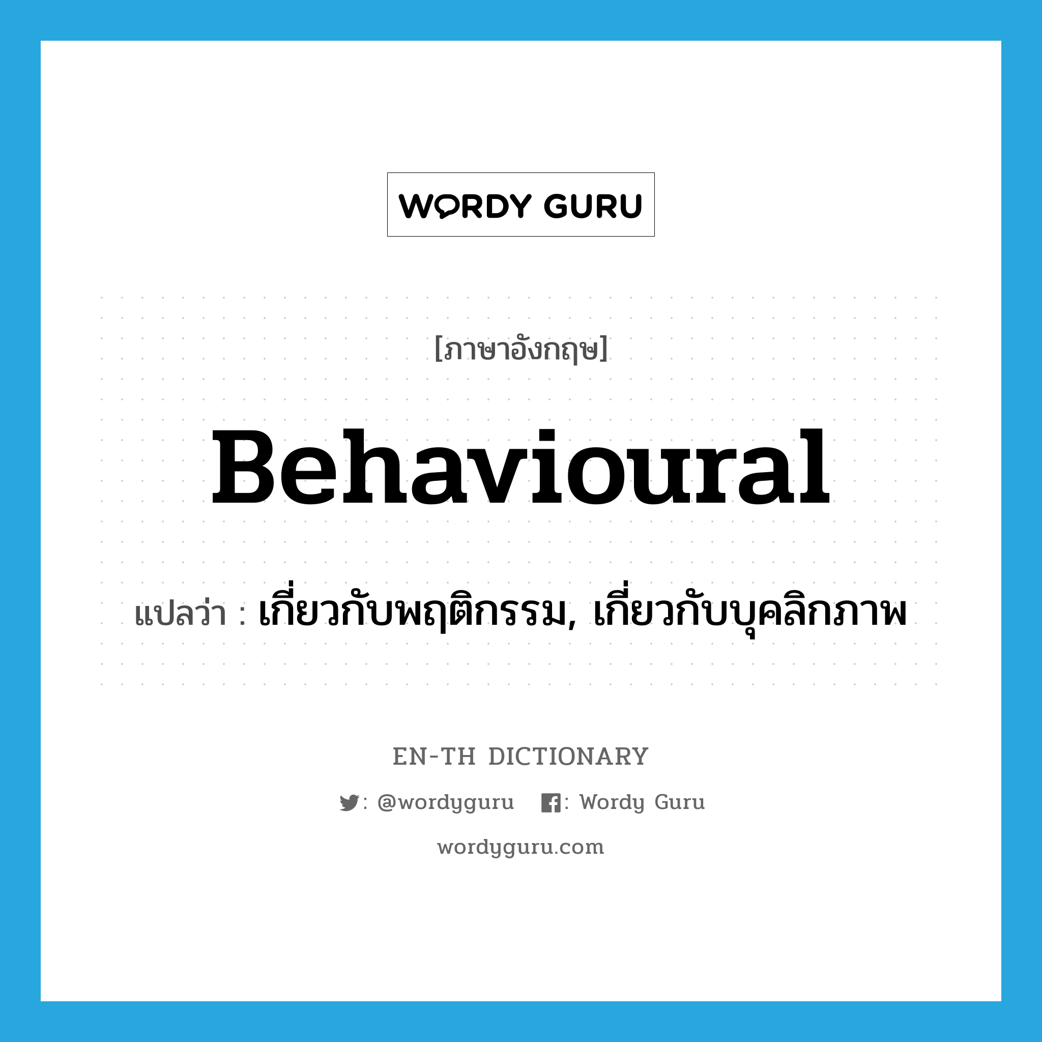 behavioural แปลว่า?, คำศัพท์ภาษาอังกฤษ behavioural แปลว่า เกี่ยวกับพฤติกรรม, เกี่ยวกับบุคลิกภาพ ประเภท ADJ หมวด ADJ