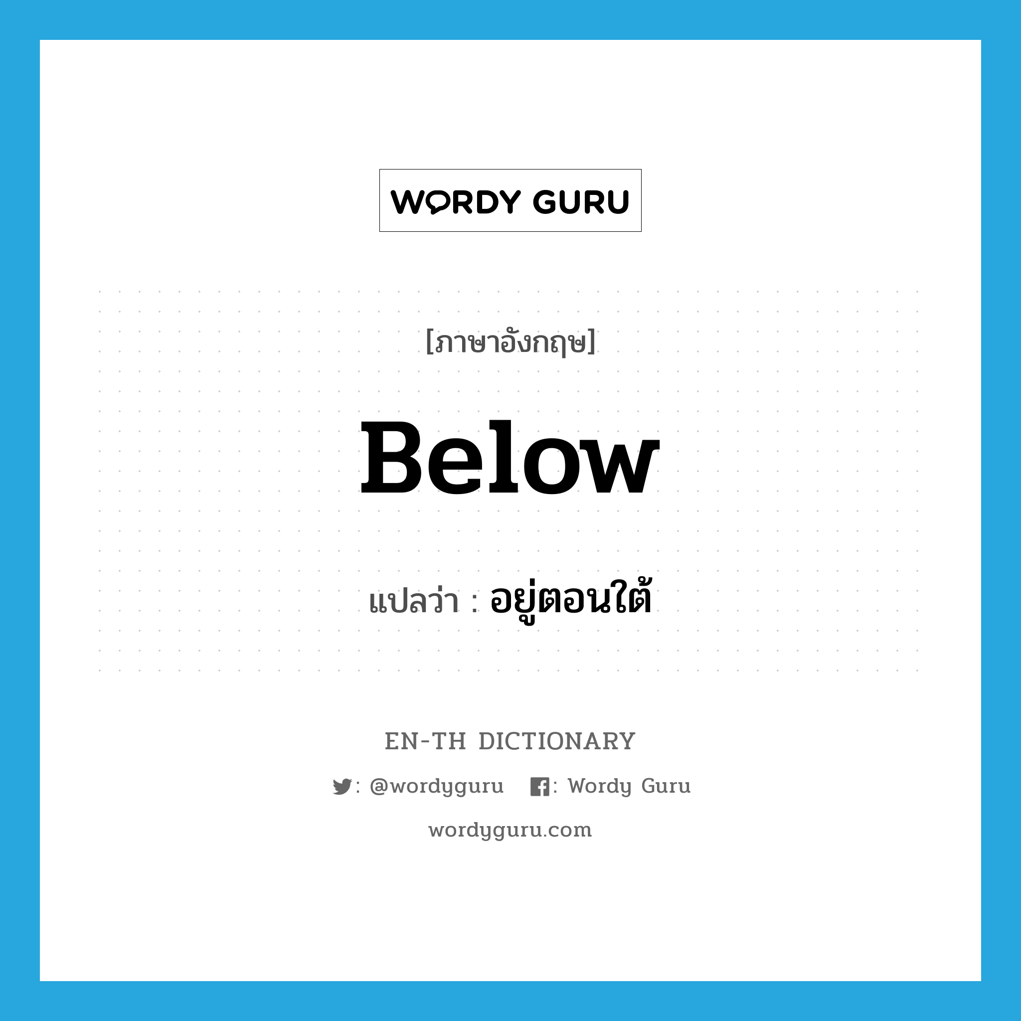 below แปลว่า?, คำศัพท์ภาษาอังกฤษ below แปลว่า อยู่ตอนใต้ ประเภท ADV หมวด ADV