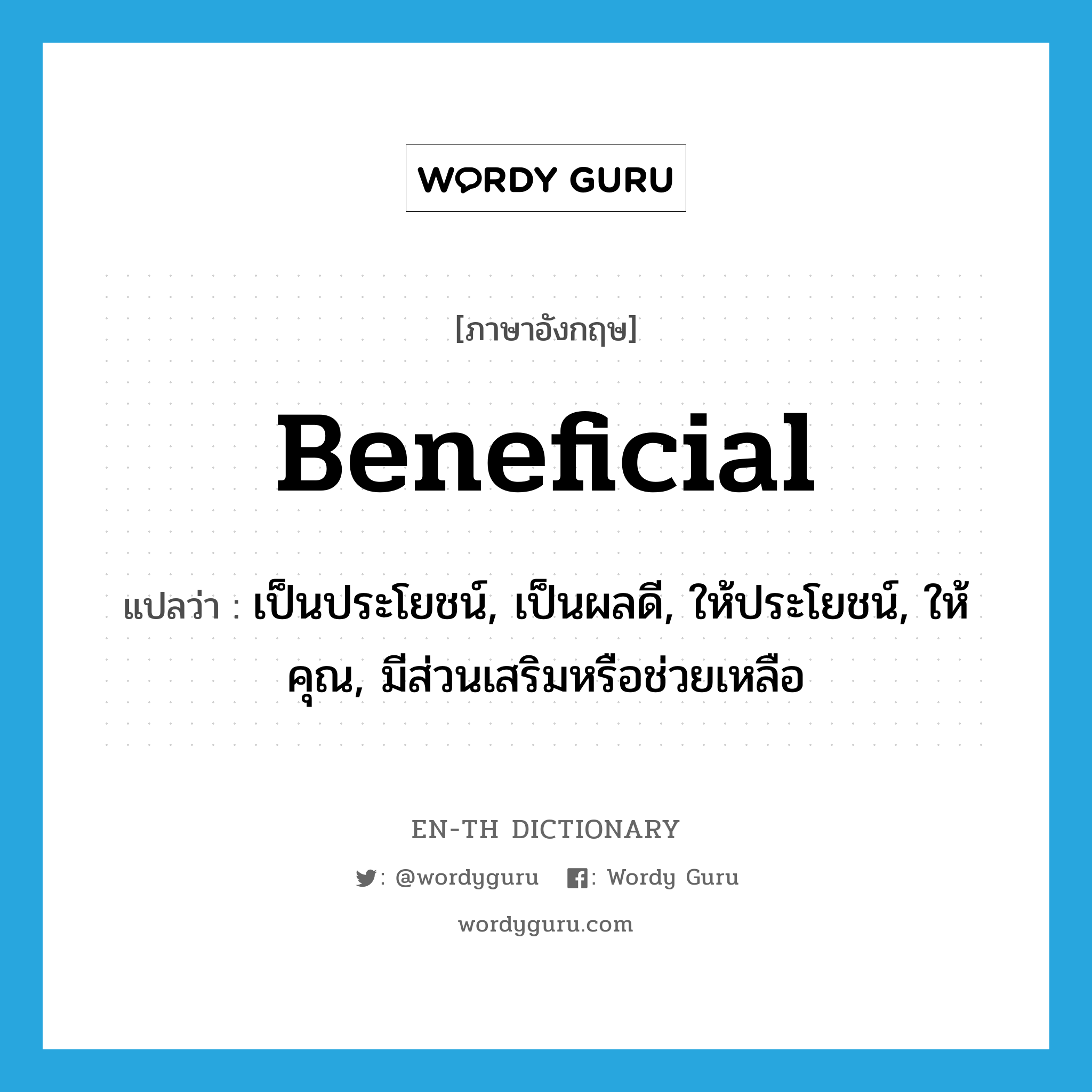 beneficial แปลว่า?, คำศัพท์ภาษาอังกฤษ beneficial แปลว่า เป็นประโยชน์, เป็นผลดี, ให้ประโยชน์, ให้คุณ, มีส่วนเสริมหรือช่วยเหลือ ประเภท ADJ หมวด ADJ