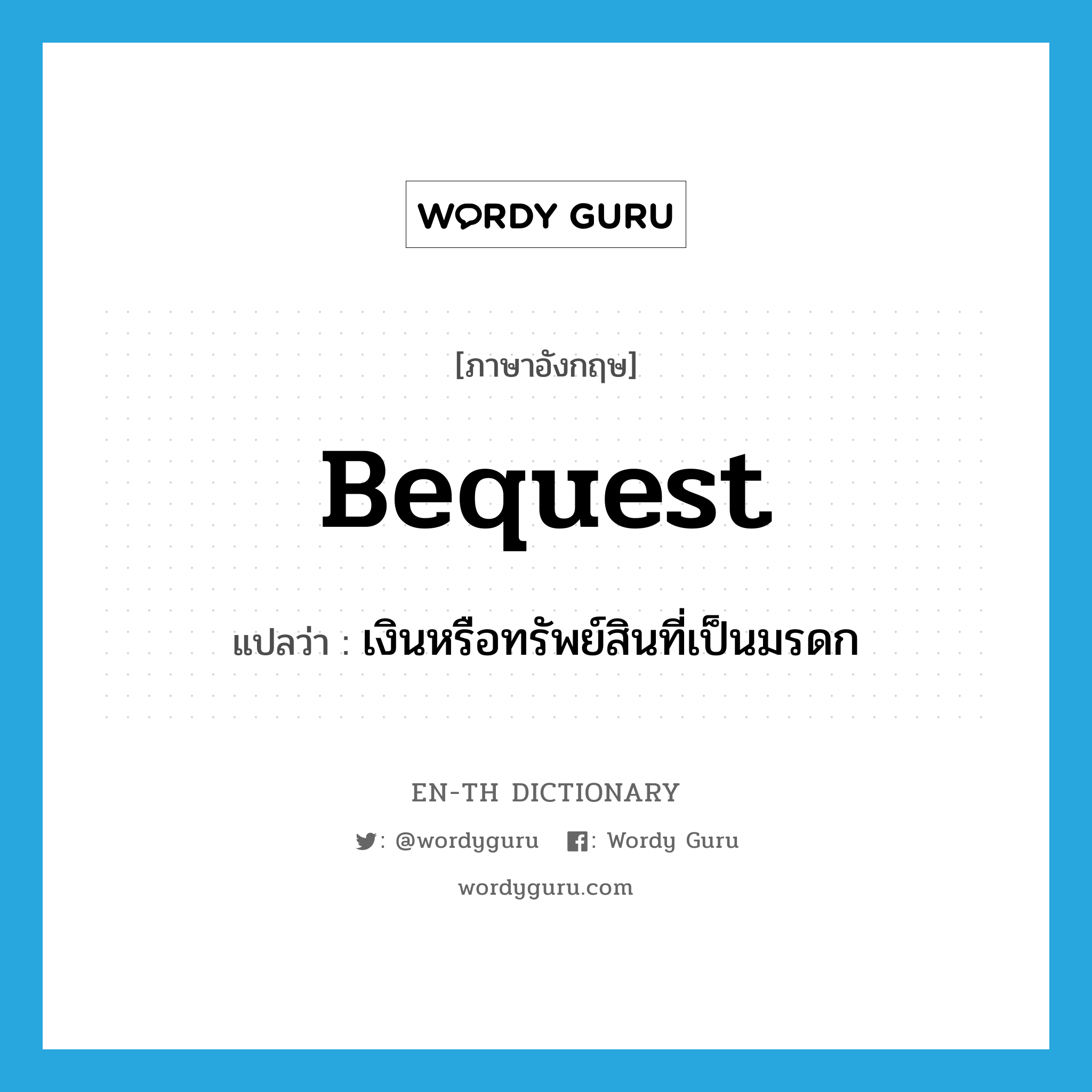 bequest แปลว่า?, คำศัพท์ภาษาอังกฤษ bequest แปลว่า เงินหรือทรัพย์สินที่เป็นมรดก ประเภท N หมวด N