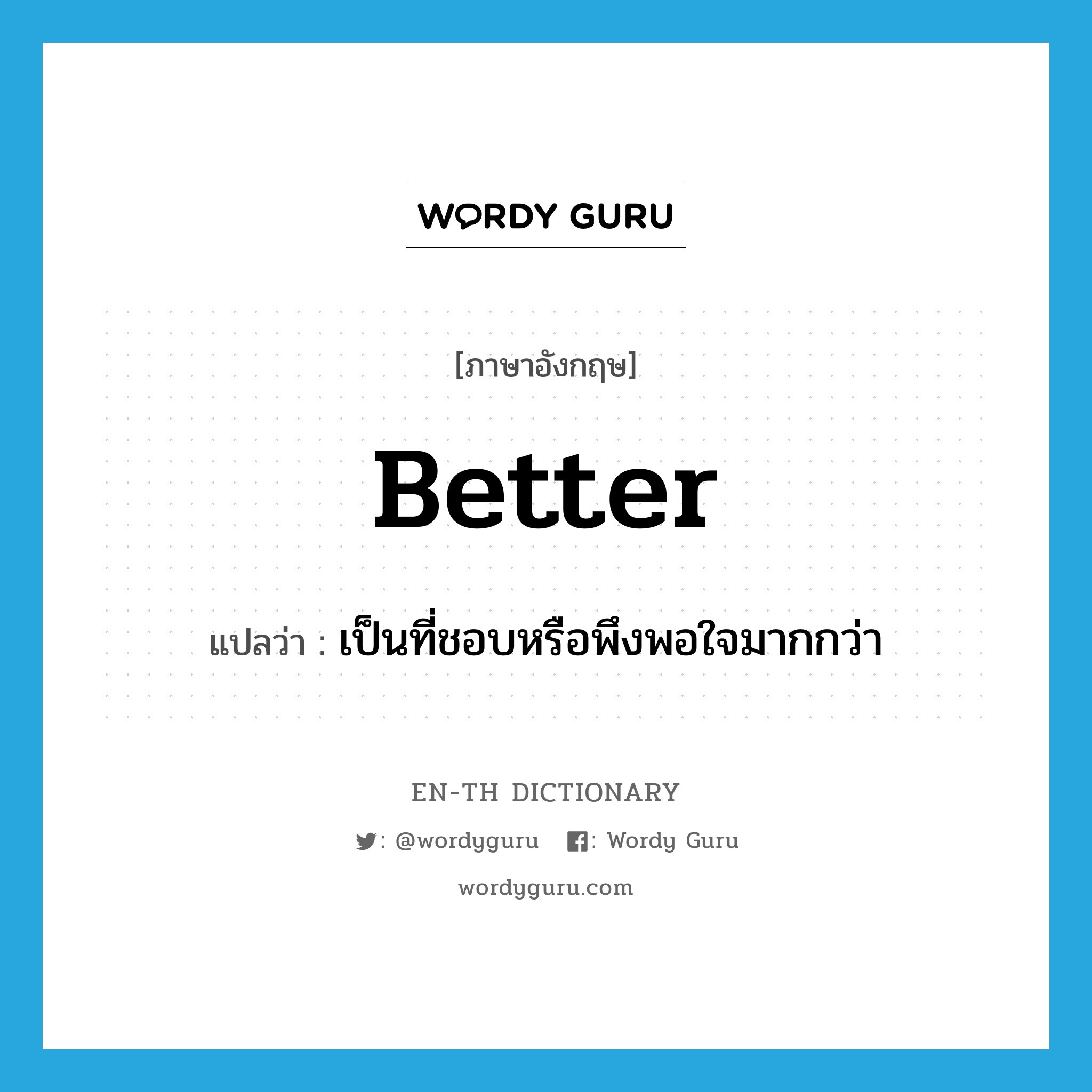 better แปลว่า?, คำศัพท์ภาษาอังกฤษ better แปลว่า เป็นที่ชอบหรือพึงพอใจมากกว่า ประเภท ADV หมวด ADV