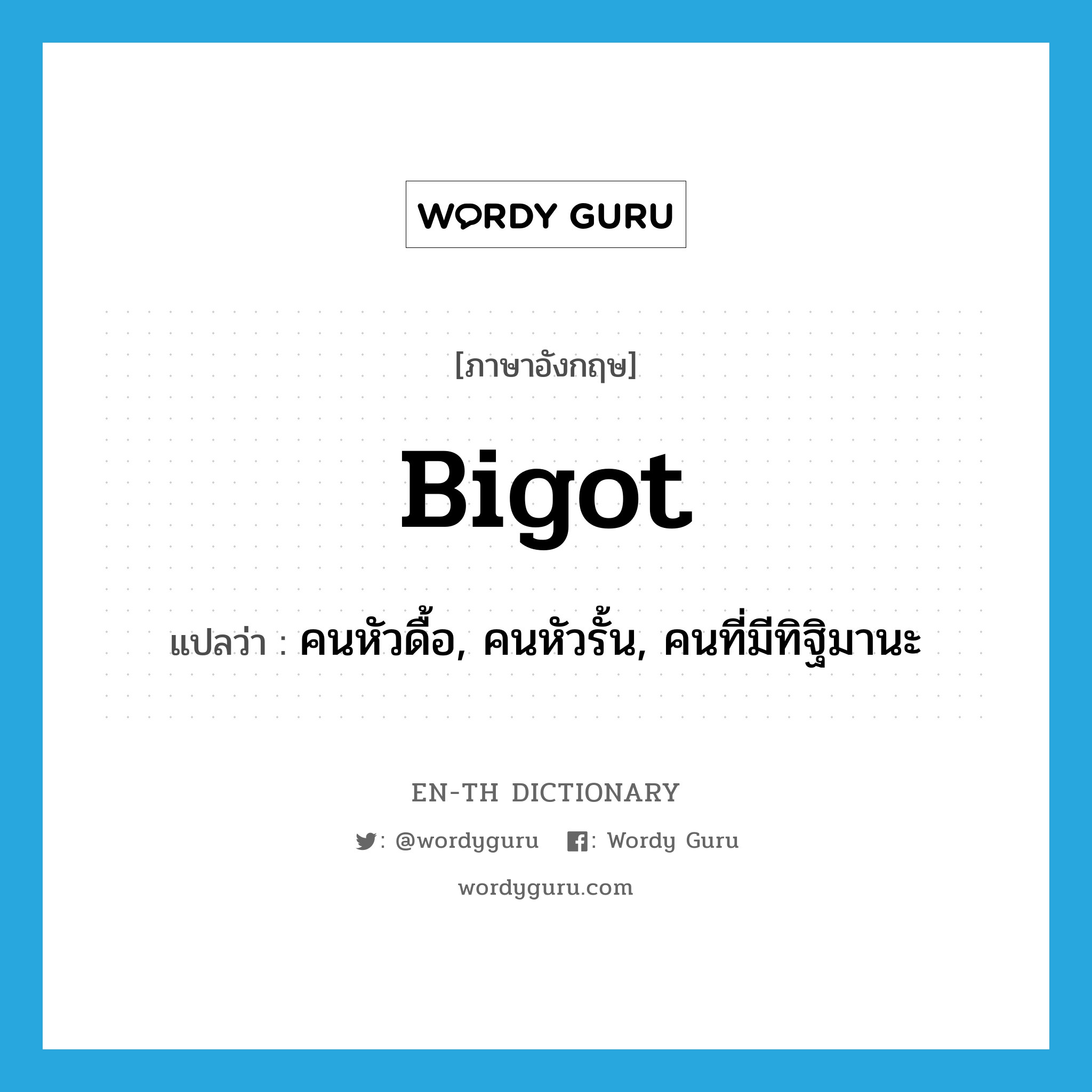 bigot แปลว่า?, คำศัพท์ภาษาอังกฤษ bigot แปลว่า คนหัวดื้อ, คนหัวรั้น, คนที่มีทิฐิมานะ ประเภท N หมวด N