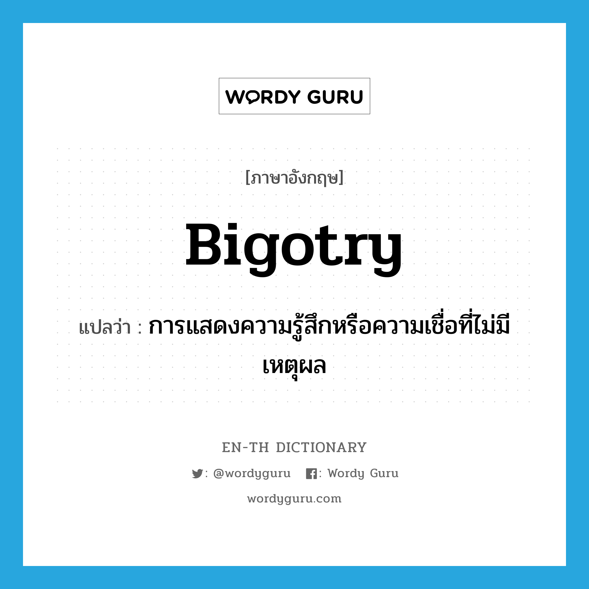 bigotry แปลว่า?, คำศัพท์ภาษาอังกฤษ bigotry แปลว่า การแสดงความรู้สึกหรือความเชื่อที่ไม่มีเหตุผล ประเภท N หมวด N