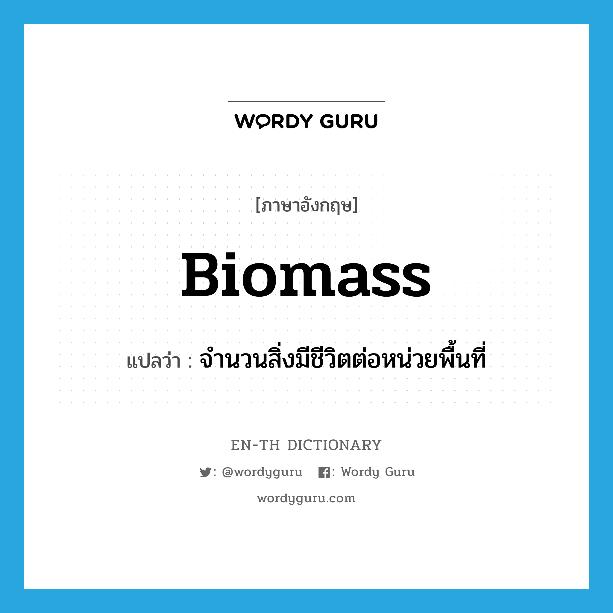 biomass แปลว่า?, คำศัพท์ภาษาอังกฤษ biomass แปลว่า จำนวนสิ่งมีชีวิตต่อหน่วยพื้นที่ ประเภท N หมวด N