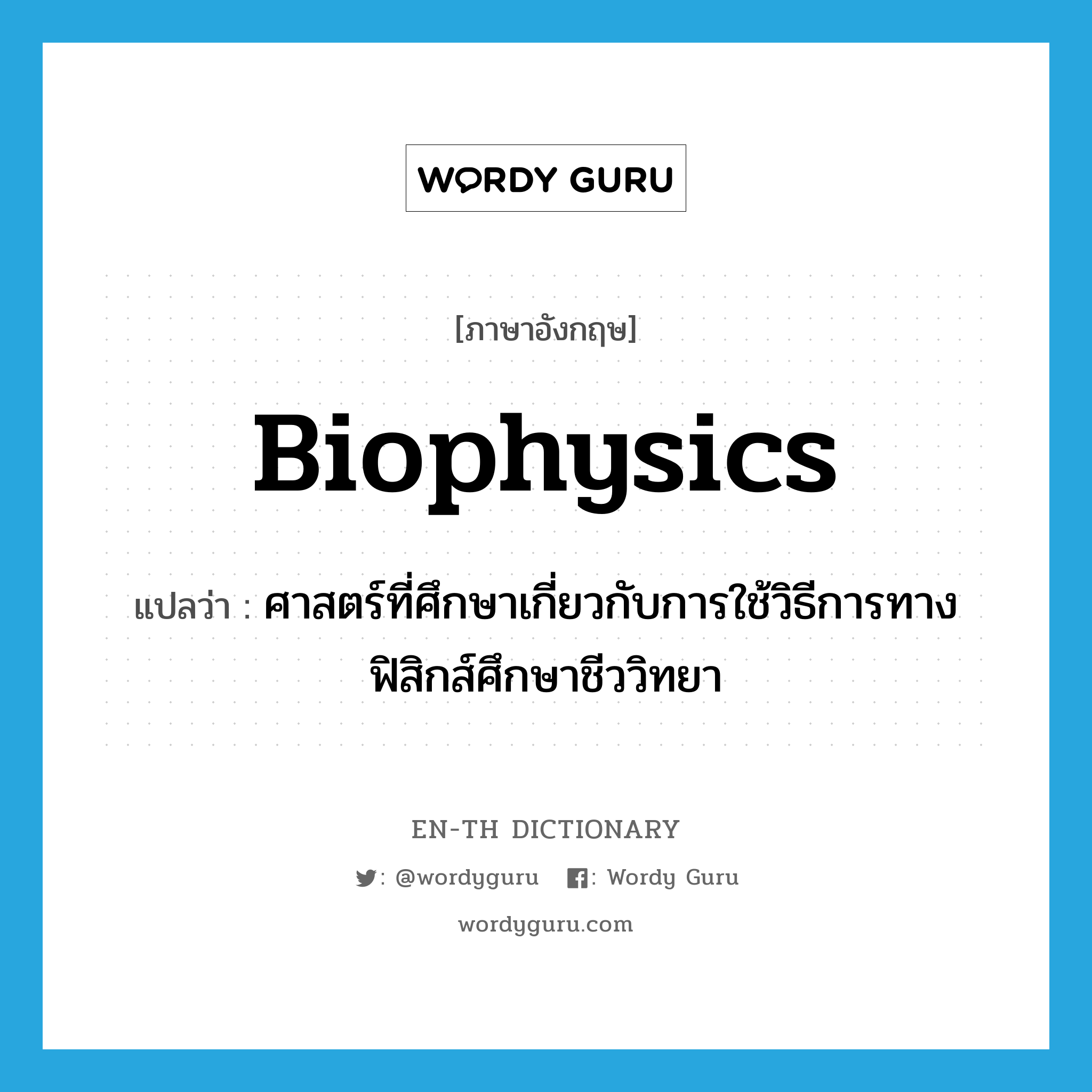 biophysics แปลว่า?, คำศัพท์ภาษาอังกฤษ biophysics แปลว่า ศาสตร์ที่ศึกษาเกี่ยวกับการใช้วิธีการทางฟิสิกส์ศึกษาชีววิทยา ประเภท N หมวด N