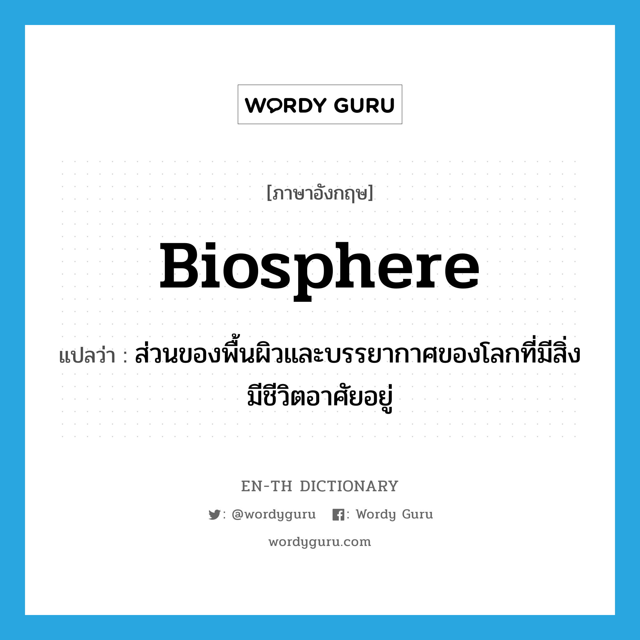 biosphere แปลว่า?, คำศัพท์ภาษาอังกฤษ biosphere แปลว่า ส่วนของพื้นผิวและบรรยากาศของโลกที่มีสิ่งมีชีวิตอาศัยอยู่ ประเภท N หมวด N