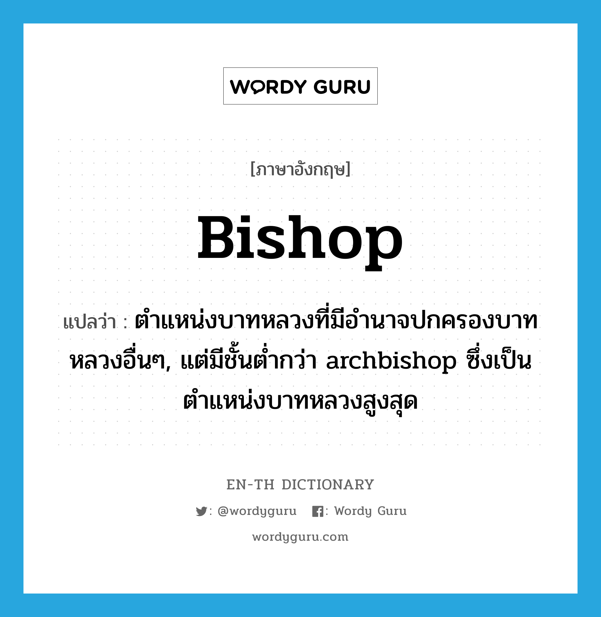 bishop แปลว่า?, คำศัพท์ภาษาอังกฤษ bishop แปลว่า ตำแหน่งบาทหลวงที่มีอำนาจปกครองบาทหลวงอื่นๆ, แต่มีชั้นต่ำกว่า archbishop ซึ่งเป็นตำแหน่งบาทหลวงสูงสุด ประเภท N หมวด N