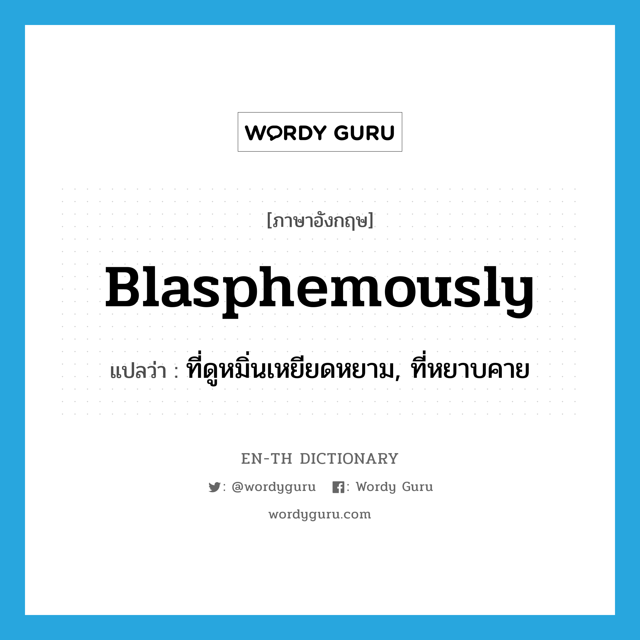 blasphemously แปลว่า?, คำศัพท์ภาษาอังกฤษ blasphemously แปลว่า ที่ดูหมิ่นเหยียดหยาม, ที่หยาบคาย ประเภท ADV หมวด ADV