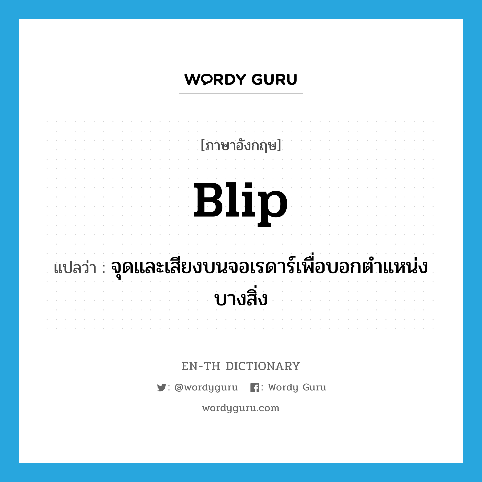 blip แปลว่า?, คำศัพท์ภาษาอังกฤษ blip แปลว่า จุดและเสียงบนจอเรดาร์เพื่อบอกตำแหน่งบางสิ่ง ประเภท N หมวด N