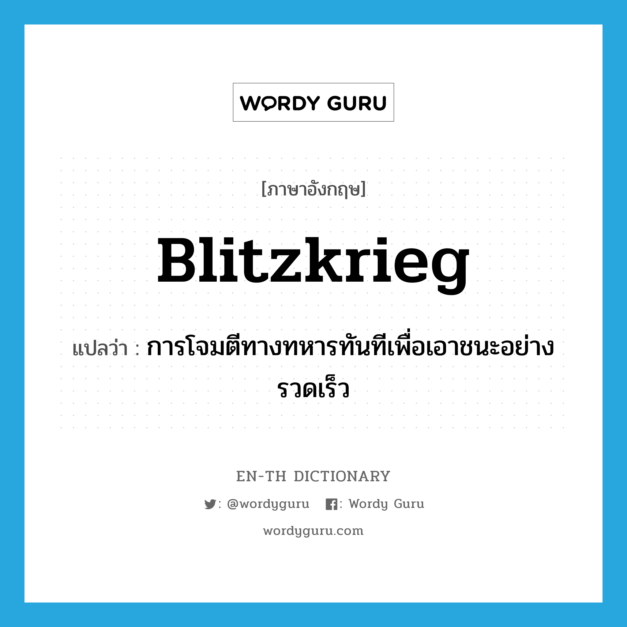 blitzkrieg แปลว่า?, คำศัพท์ภาษาอังกฤษ blitzkrieg แปลว่า การโจมตีทางทหารทันทีเพื่อเอาชนะอย่างรวดเร็ว ประเภท N หมวด N