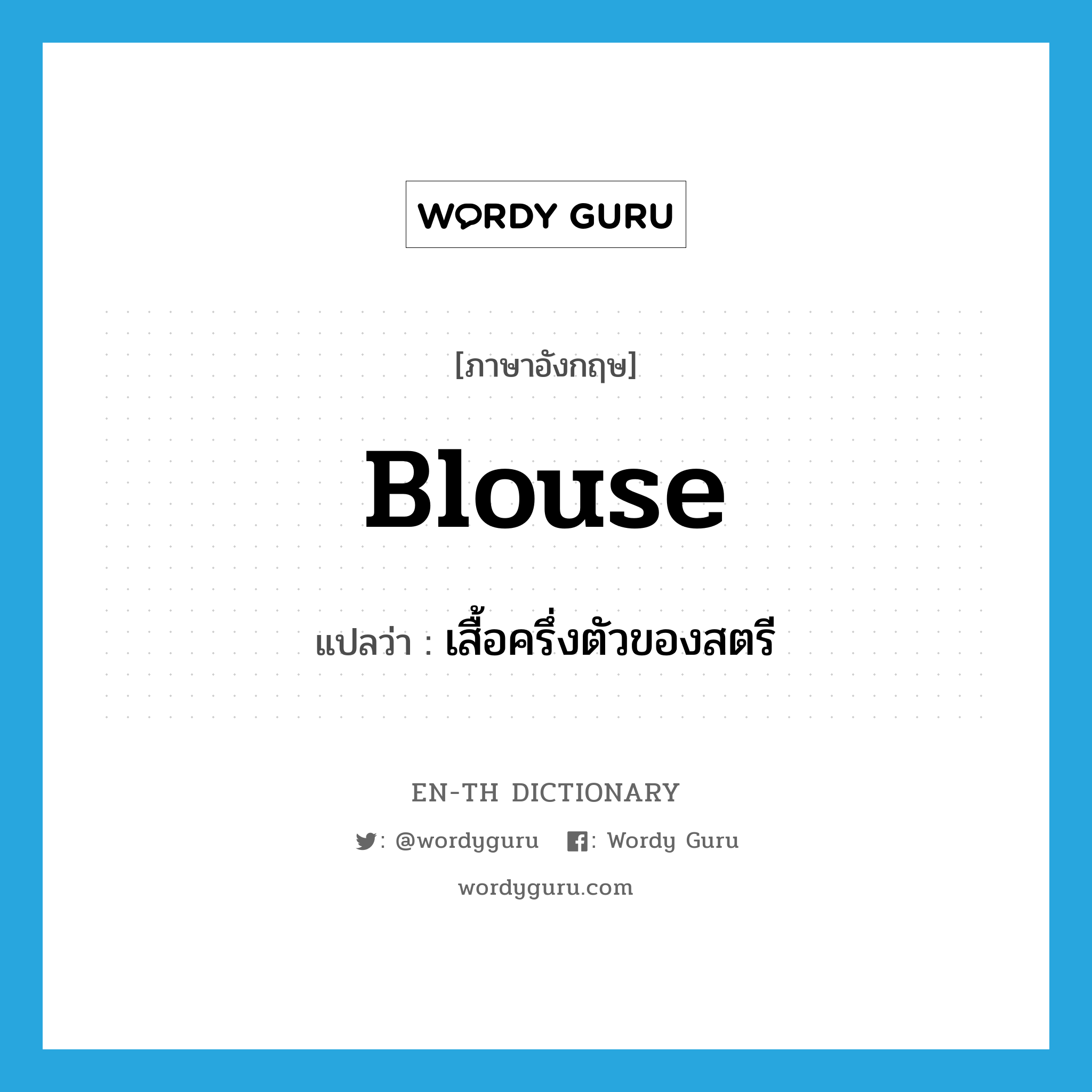 blouse แปลว่า?, คำศัพท์ภาษาอังกฤษ blouse แปลว่า เสื้อครึ่งตัวของสตรี ประเภท N หมวด N