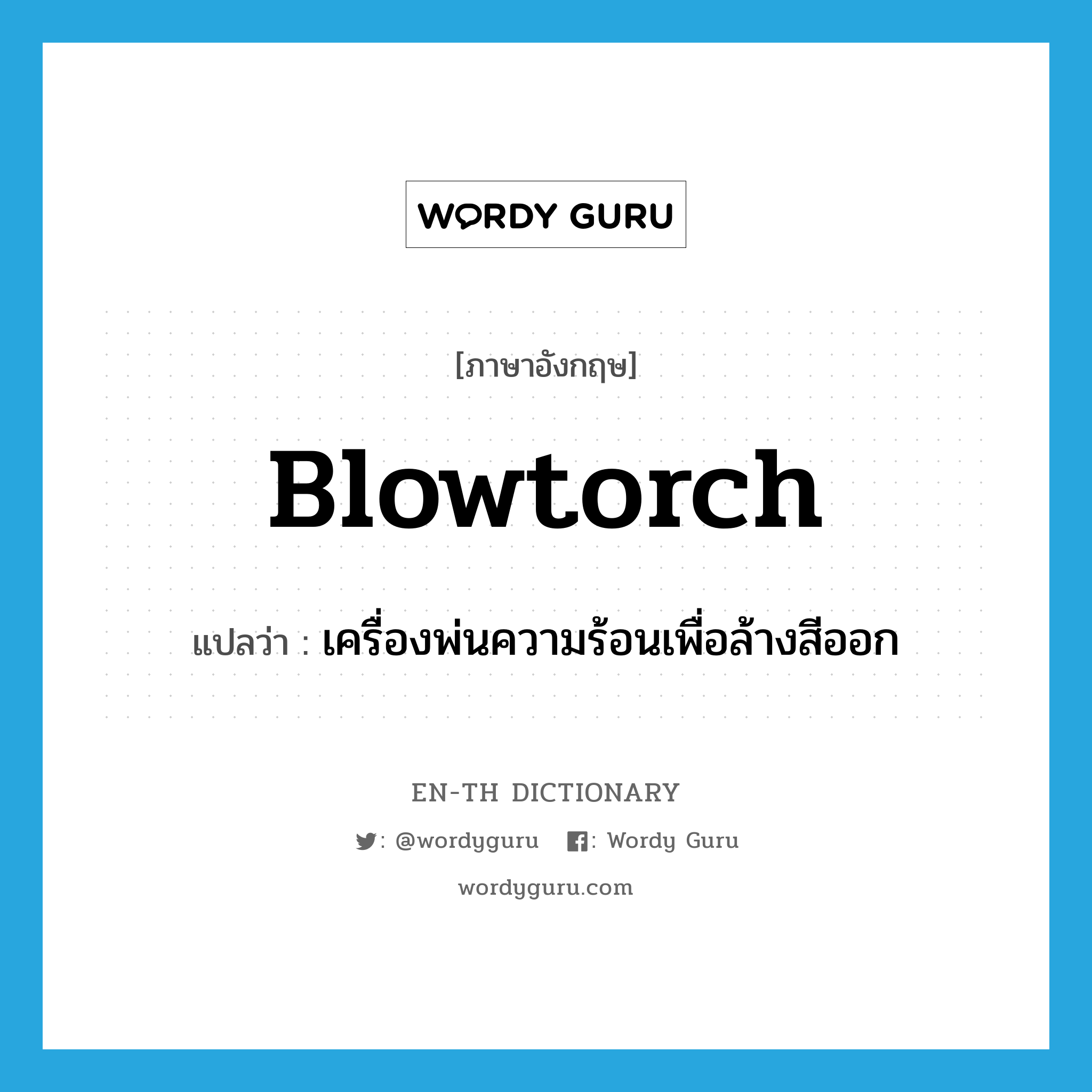 blowtorch แปลว่า?, คำศัพท์ภาษาอังกฤษ blowtorch แปลว่า เครื่องพ่นความร้อนเพื่อล้างสีออก ประเภท N หมวด N