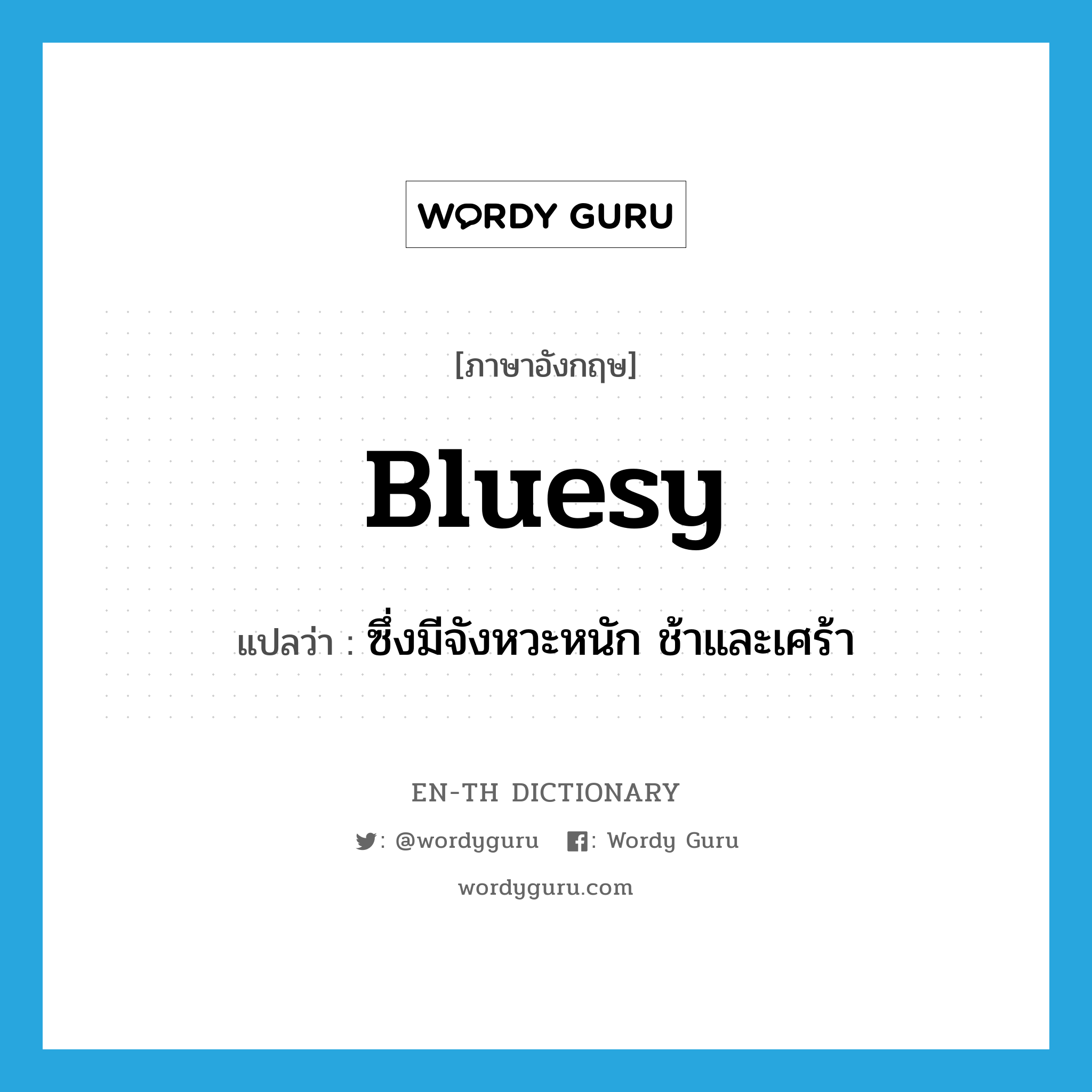 bluesy แปลว่า?, คำศัพท์ภาษาอังกฤษ bluesy แปลว่า ซึ่งมีจังหวะหนัก ช้าและเศร้า ประเภท ADJ หมวด ADJ