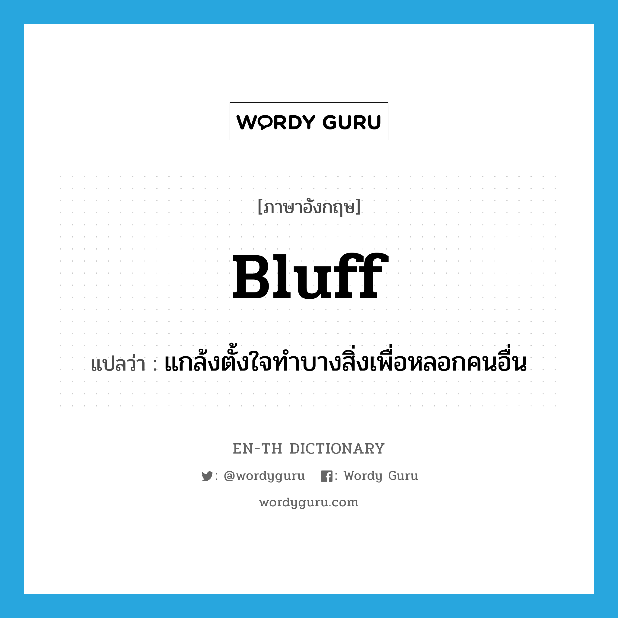 bluff แปลว่า?, คำศัพท์ภาษาอังกฤษ bluff แปลว่า แกล้งตั้งใจทำบางสิ่งเพื่อหลอกคนอื่น ประเภท VT หมวด VT