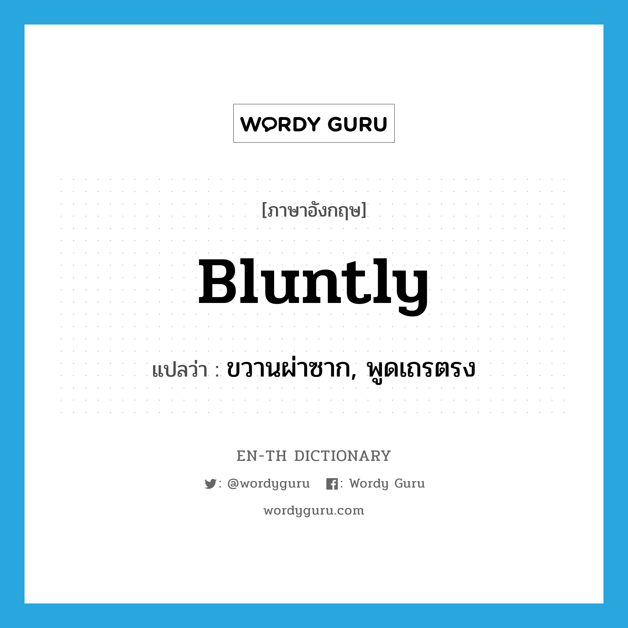 bluntly แปลว่า?, คำศัพท์ภาษาอังกฤษ bluntly แปลว่า ขวานผ่าซาก, พูดเถรตรง ประเภท ADV หมวด ADV