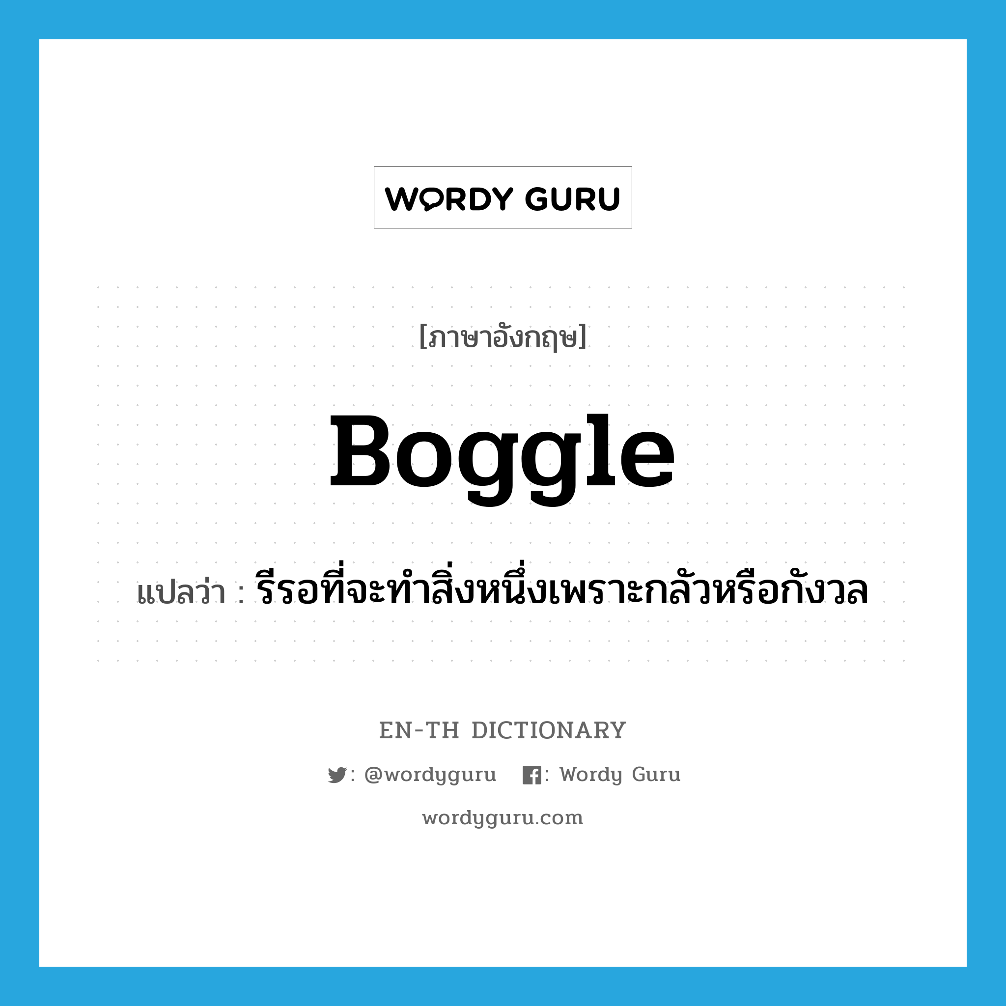 boggle แปลว่า?, คำศัพท์ภาษาอังกฤษ boggle แปลว่า รีรอที่จะทำสิ่งหนึ่งเพราะกลัวหรือกังวล ประเภท VI หมวด VI