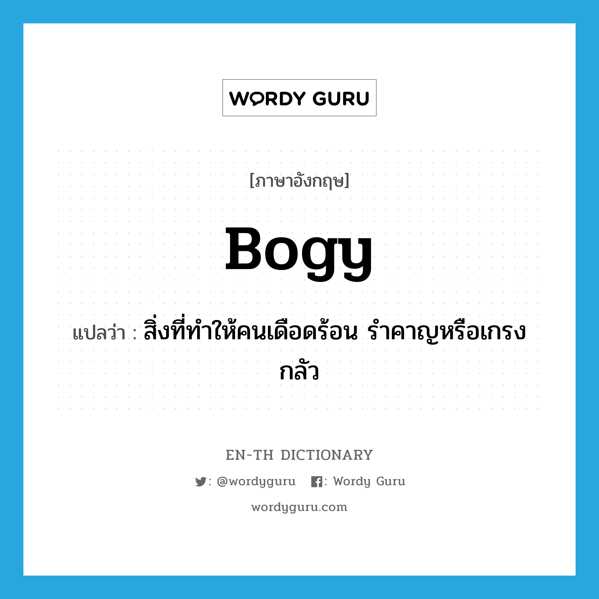 bogy แปลว่า?, คำศัพท์ภาษาอังกฤษ bogy แปลว่า สิ่งที่ทำให้คนเดือดร้อน รำคาญหรือเกรงกลัว ประเภท N หมวด N