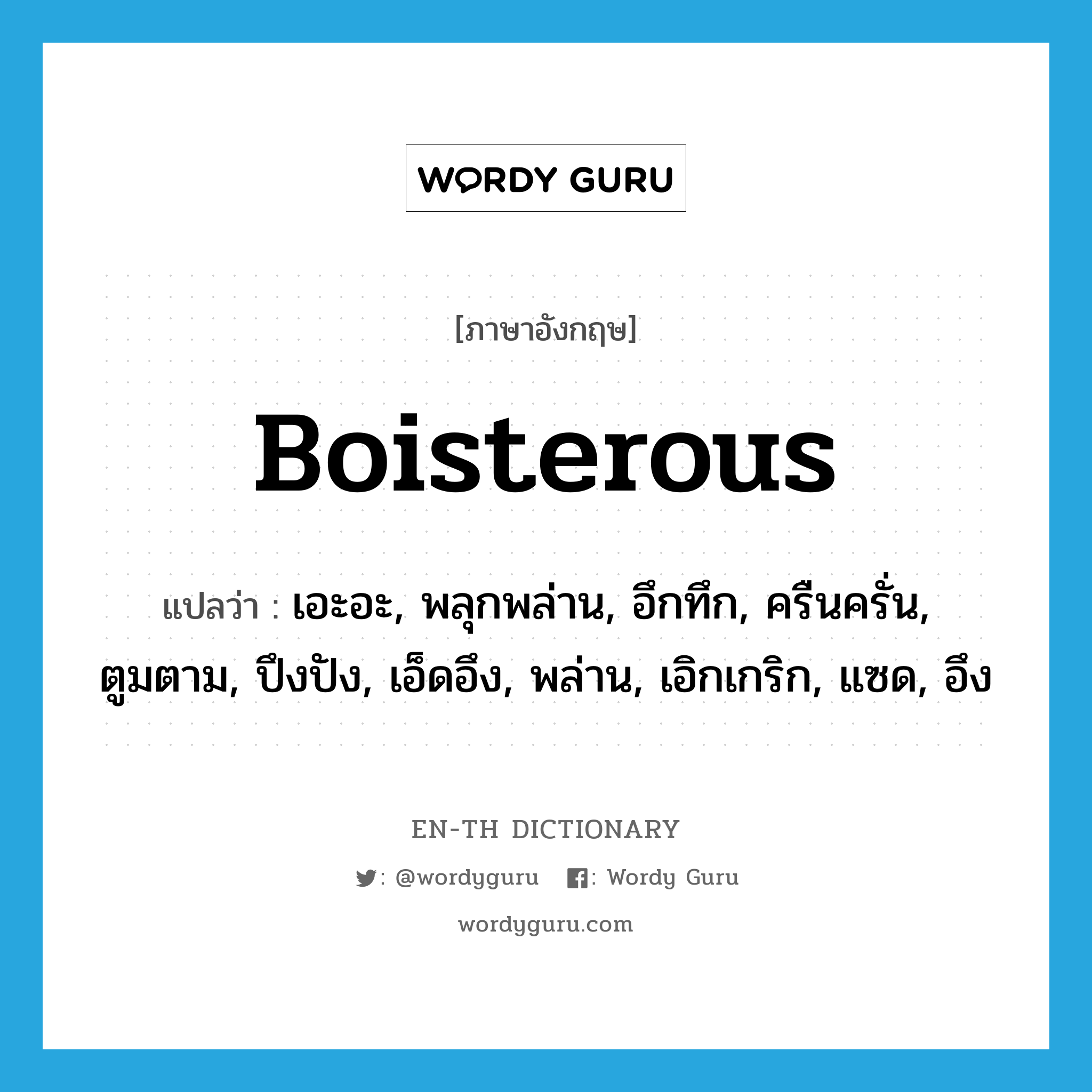 boisterous แปลว่า?, คำศัพท์ภาษาอังกฤษ boisterous แปลว่า เอะอะ, พลุกพล่าน, อึกทึก, ครืนครั่น, ตูมตาม, ปึงปัง, เอ็ดอึง, พล่าน, เอิกเกริก, แซด, อึง ประเภท ADJ หมวด ADJ