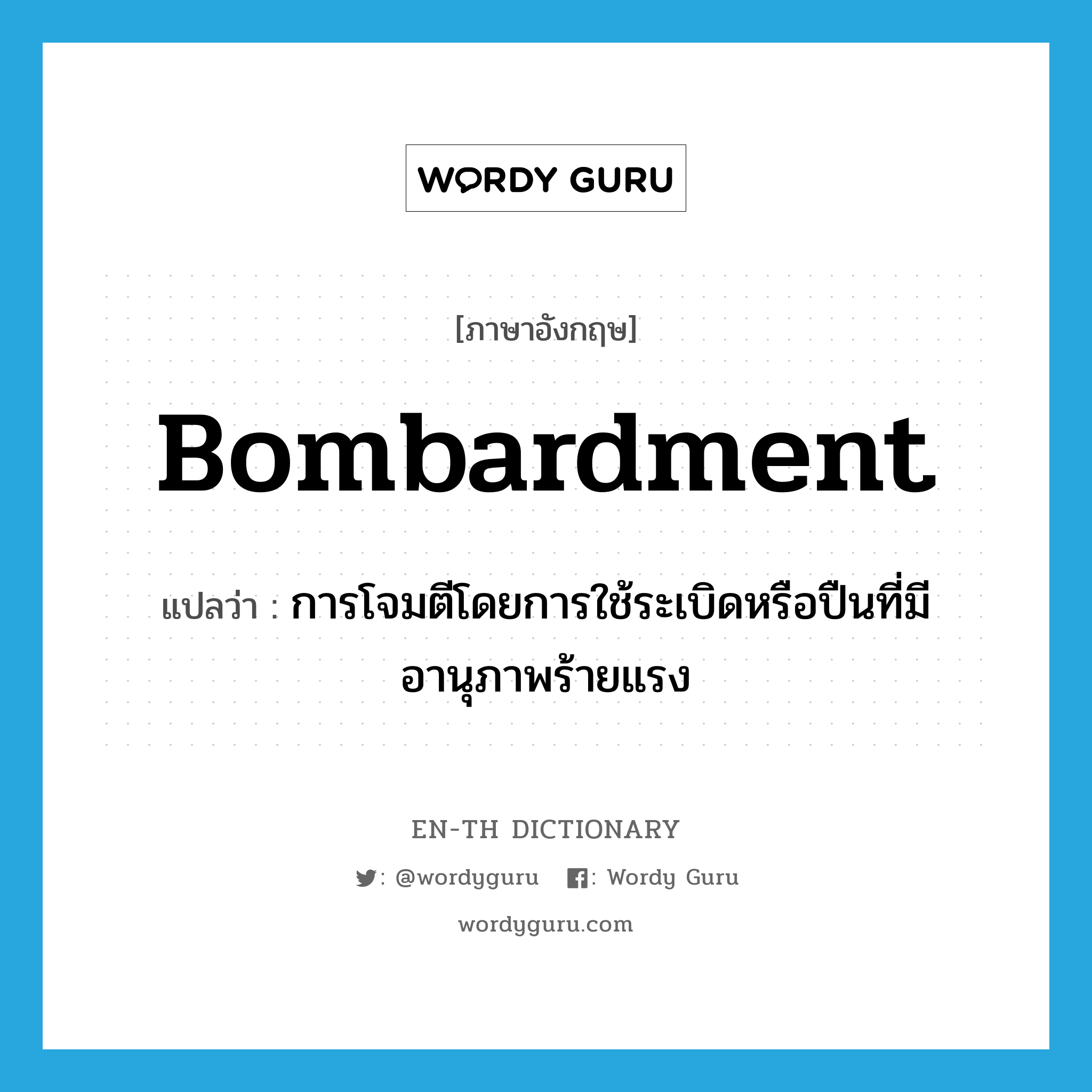 bombardment แปลว่า?, คำศัพท์ภาษาอังกฤษ bombardment แปลว่า การโจมตีโดยการใช้ระเบิดหรือปืนที่มีอานุภาพร้ายแรง ประเภท N หมวด N