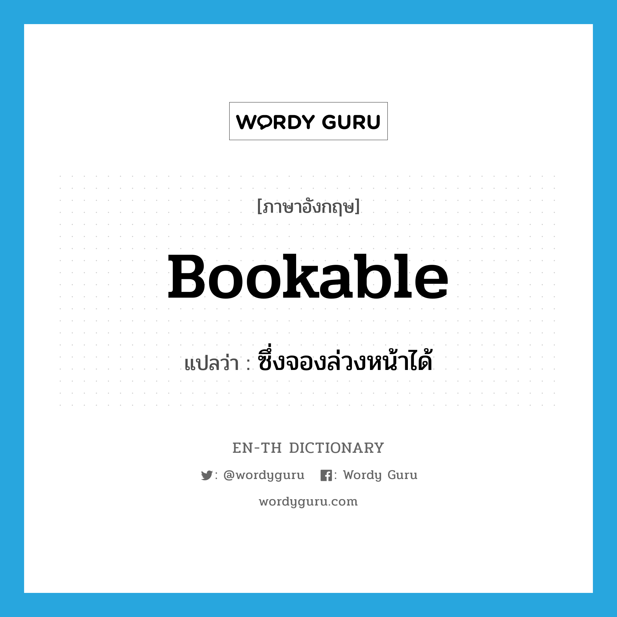 bookable แปลว่า?, คำศัพท์ภาษาอังกฤษ bookable แปลว่า ซึ่งจองล่วงหน้าได้ ประเภท ADJ หมวด ADJ