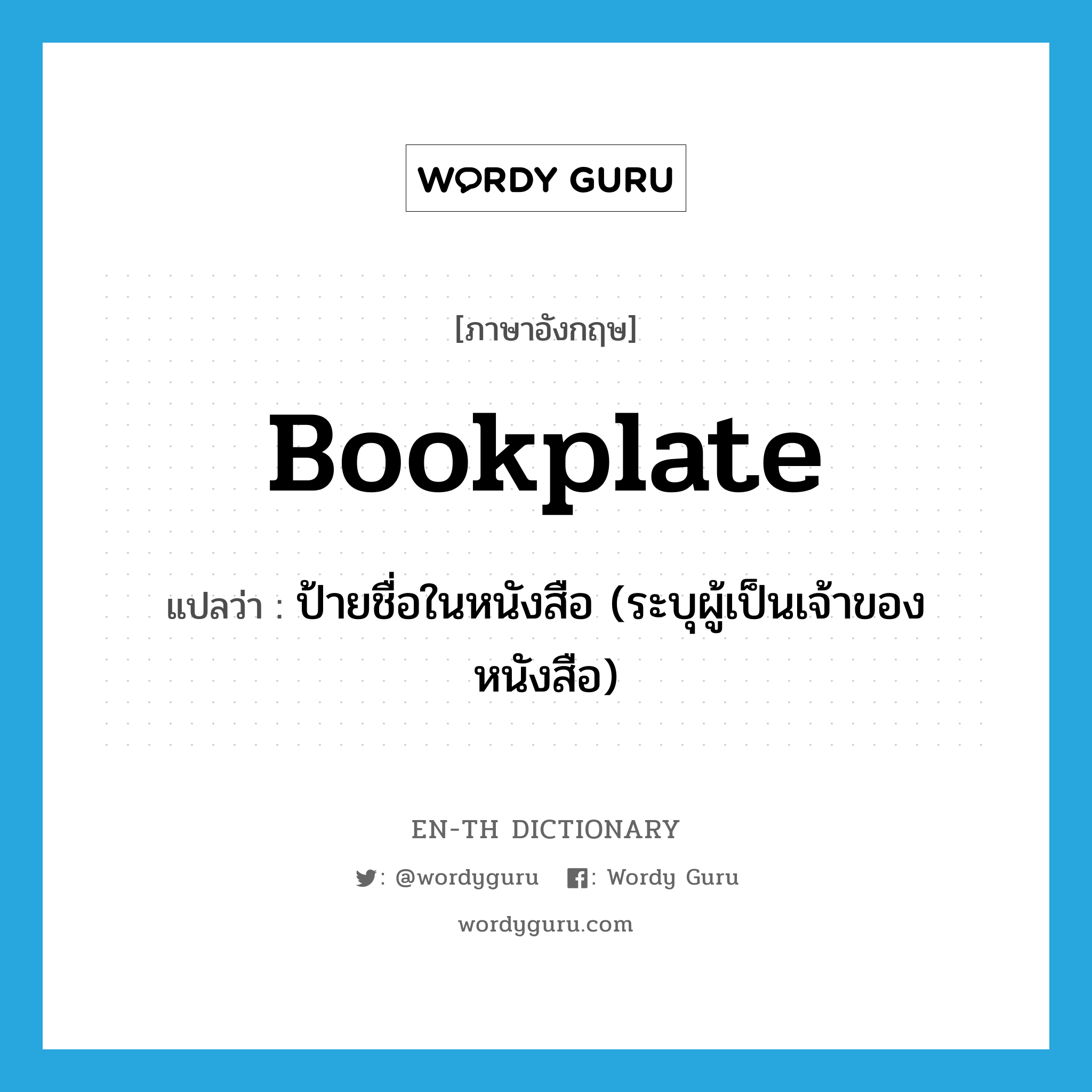 bookplate แปลว่า?, คำศัพท์ภาษาอังกฤษ bookplate แปลว่า ป้ายชื่อในหนังสือ (ระบุผู้เป็นเจ้าของหนังสือ) ประเภท N หมวด N