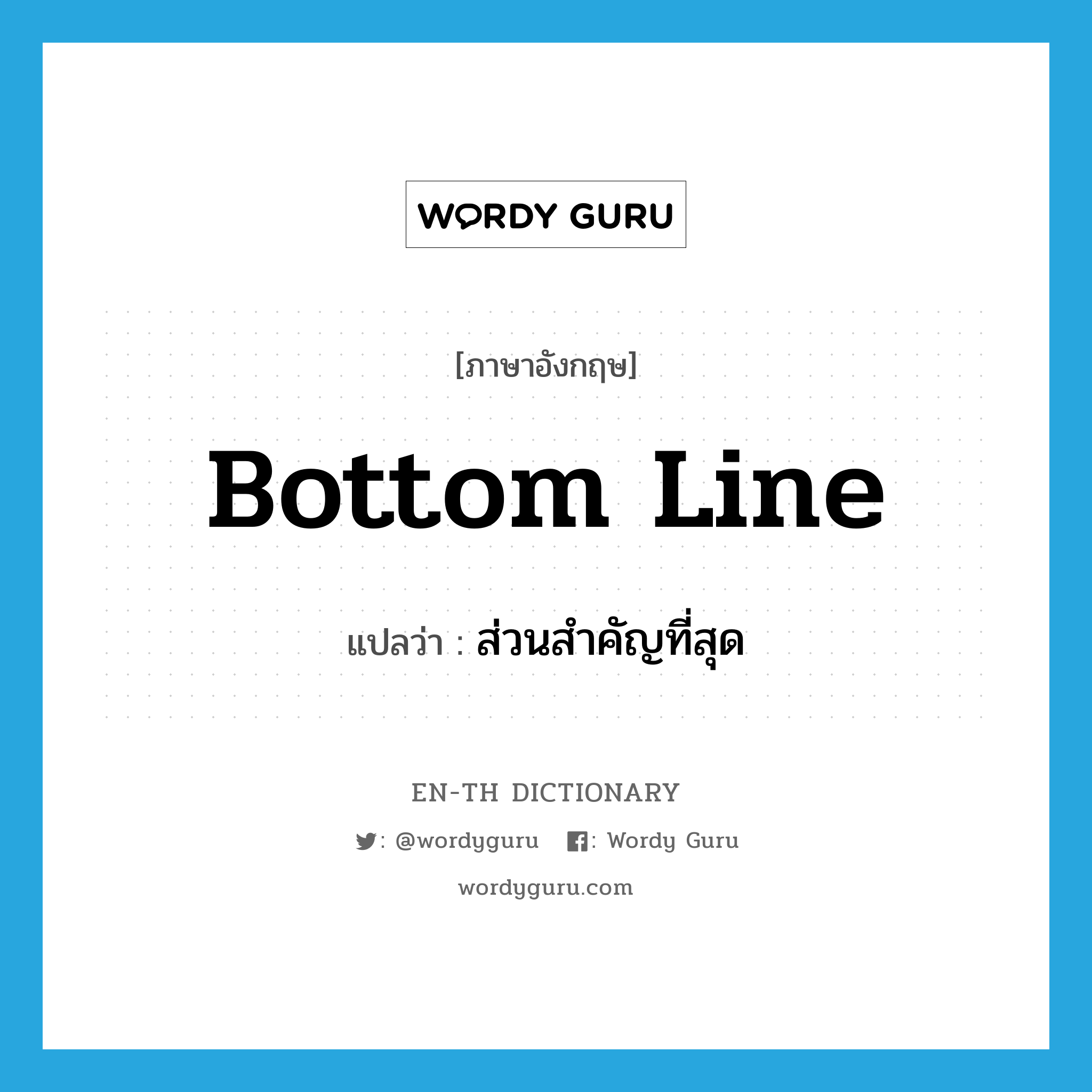 bottom line แปลว่า?, คำศัพท์ภาษาอังกฤษ bottom line แปลว่า ส่วนสำคัญที่สุด ประเภท N หมวด N