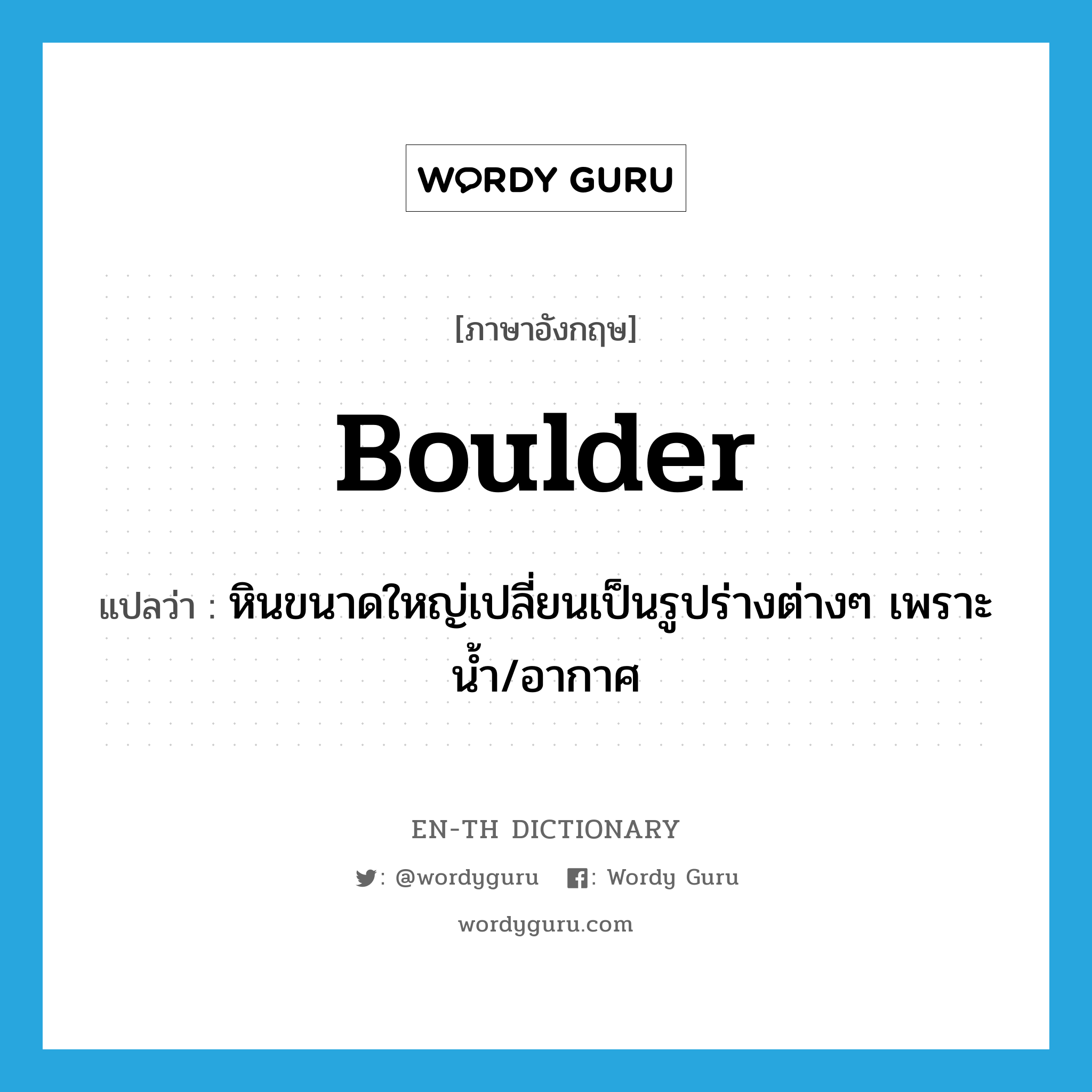 boulder แปลว่า?, คำศัพท์ภาษาอังกฤษ boulder แปลว่า หินขนาดใหญ่เปลี่ยนเป็นรูปร่างต่างๆ เพราะน้ำ/อากาศ ประเภท N หมวด N