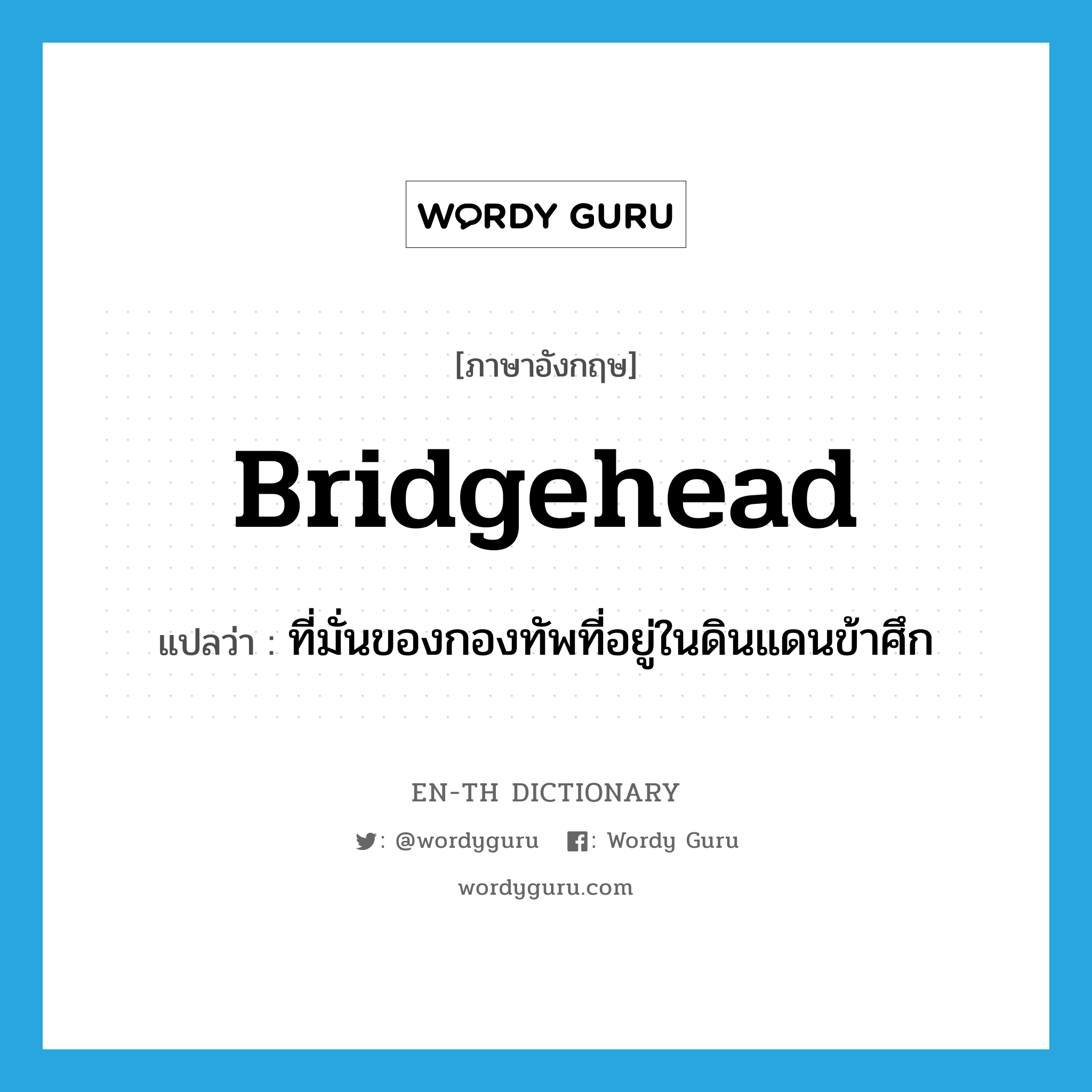 bridgehead แปลว่า?, คำศัพท์ภาษาอังกฤษ bridgehead แปลว่า ที่มั่นของกองทัพที่อยู่ในดินแดนข้าศึก ประเภท N หมวด N