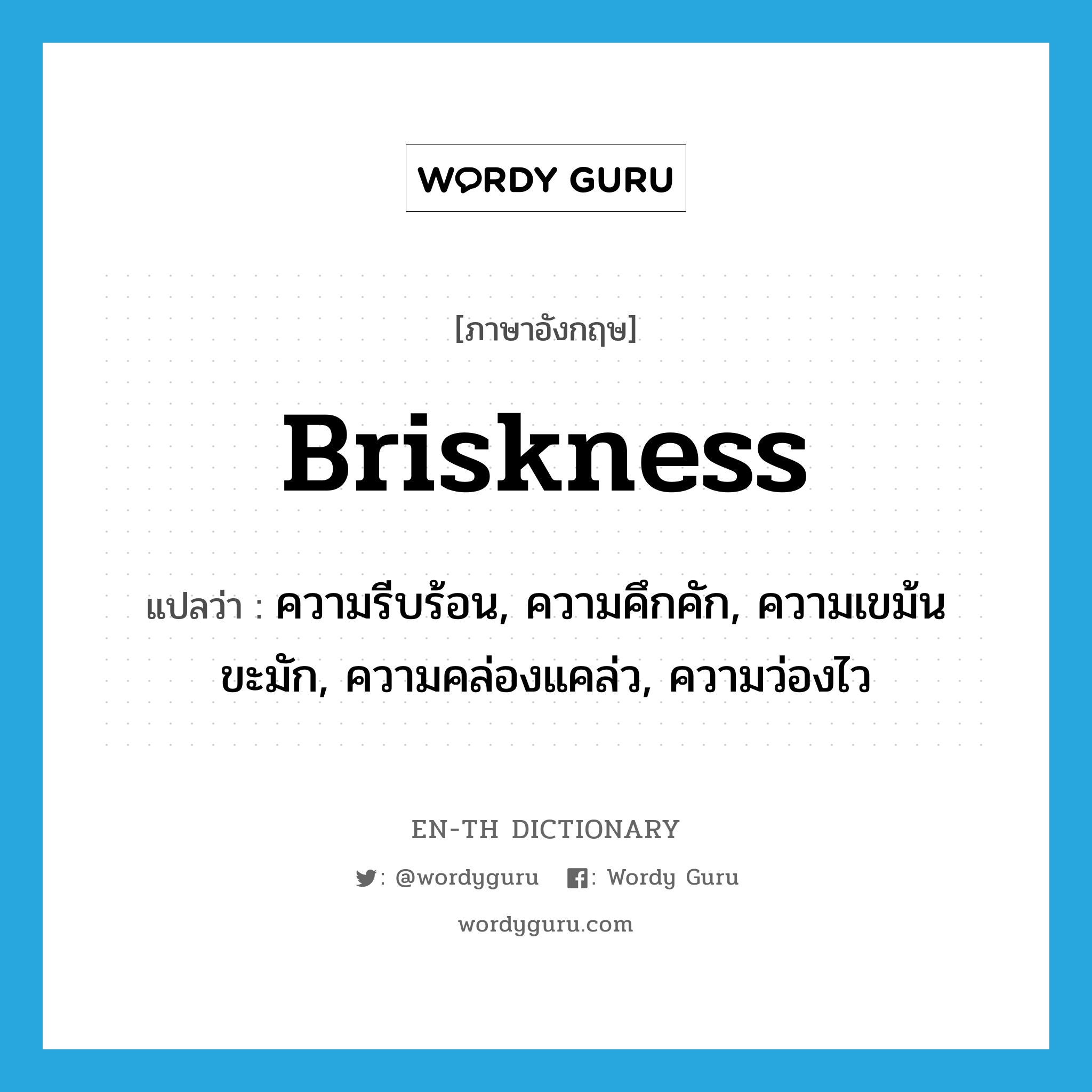 briskness แปลว่า?, คำศัพท์ภาษาอังกฤษ briskness แปลว่า ความรีบร้อน, ความคึกคัก, ความเขม้นขะมัก, ความคล่องแคล่ว, ความว่องไว ประเภท N หมวด N