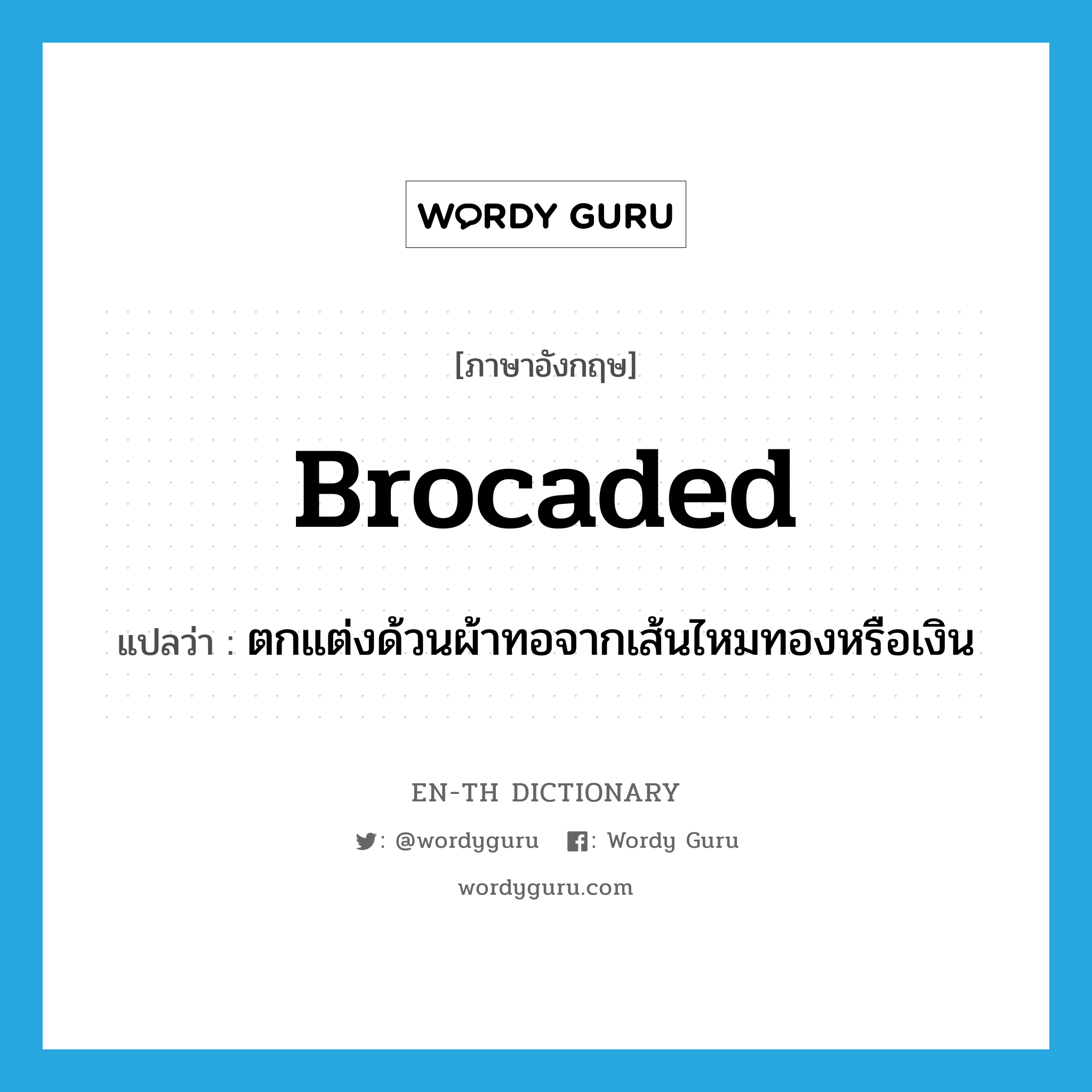 brocaded แปลว่า?, คำศัพท์ภาษาอังกฤษ brocaded แปลว่า ตกแต่งด้วนผ้าทอจากเส้นไหมทองหรือเงิน ประเภท ADJ หมวด ADJ