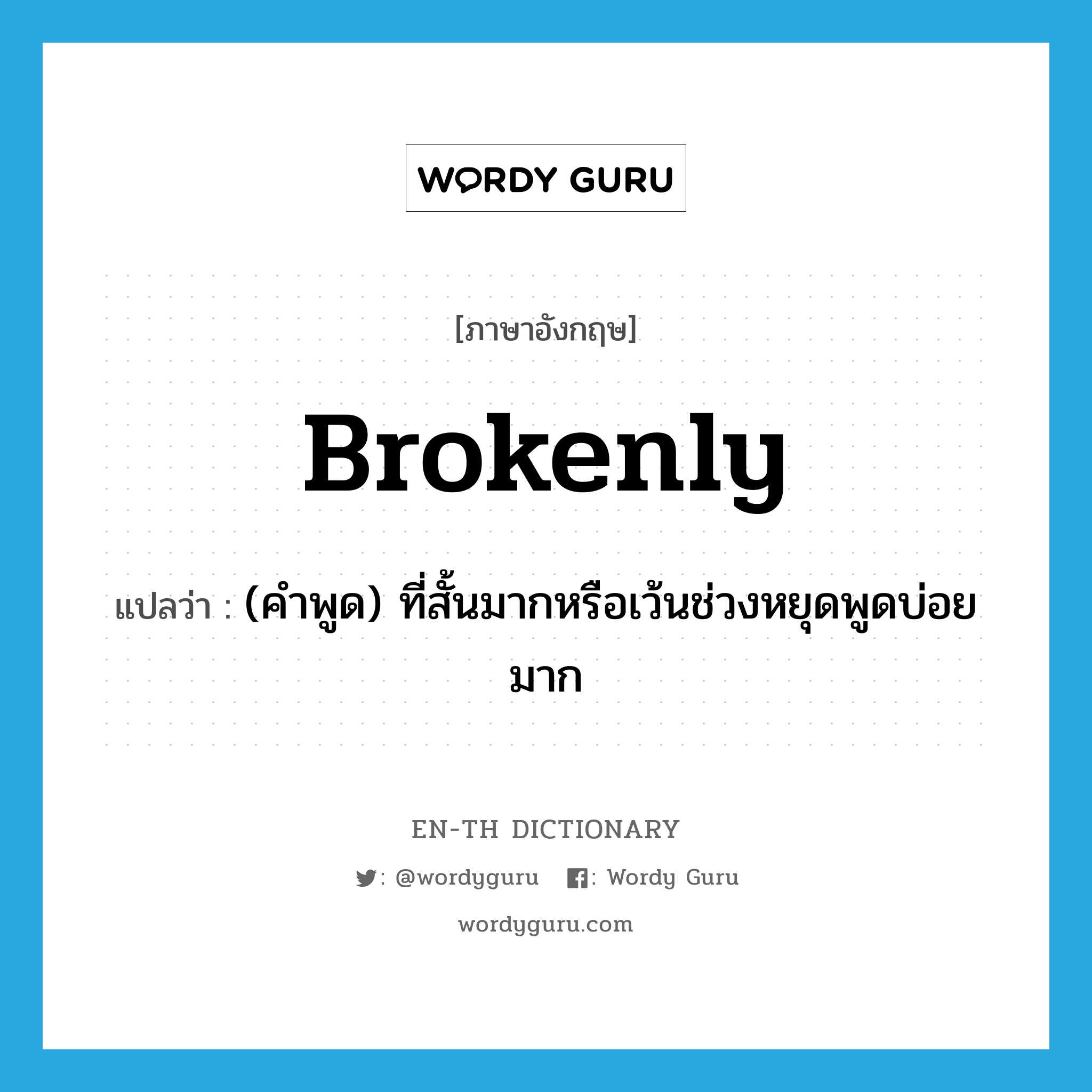 brokenly แปลว่า?, คำศัพท์ภาษาอังกฤษ brokenly แปลว่า (คำพูด) ที่สั้นมากหรือเว้นช่วงหยุดพูดบ่อยมาก ประเภท ADV หมวด ADV