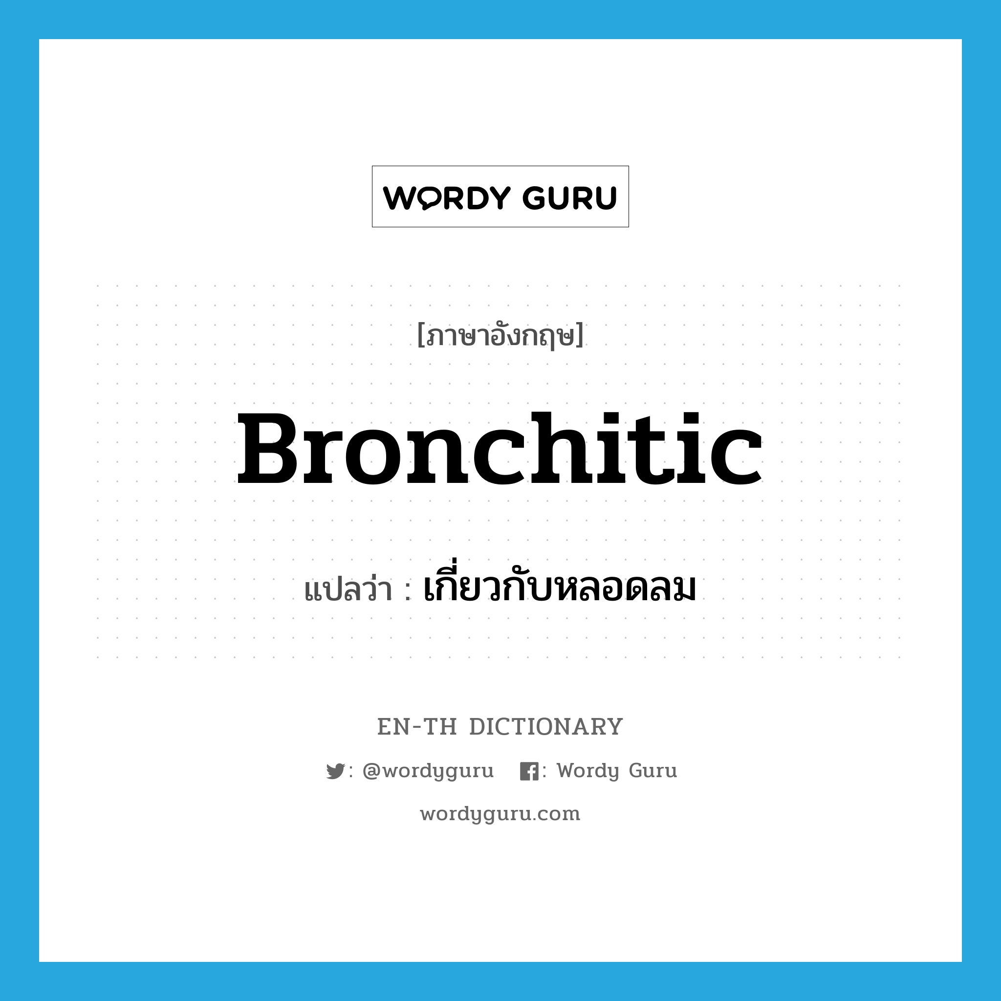 bronchitic แปลว่า?, คำศัพท์ภาษาอังกฤษ bronchitic แปลว่า เกี่ยวกับหลอดลม ประเภท ADJ หมวด ADJ