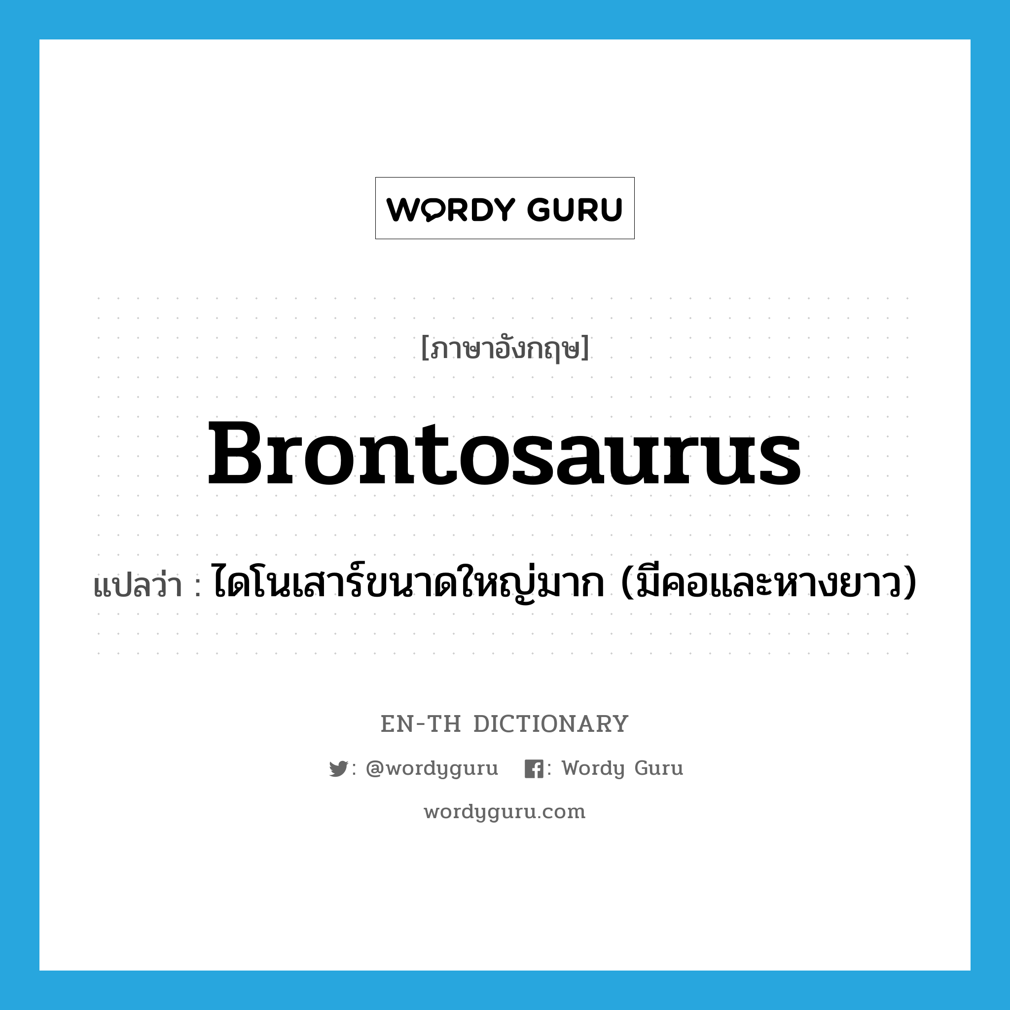 brontosaurus แปลว่า?, คำศัพท์ภาษาอังกฤษ brontosaurus แปลว่า ไดโนเสาร์ขนาดใหญ่มาก (มีคอและหางยาว) ประเภท N หมวด N