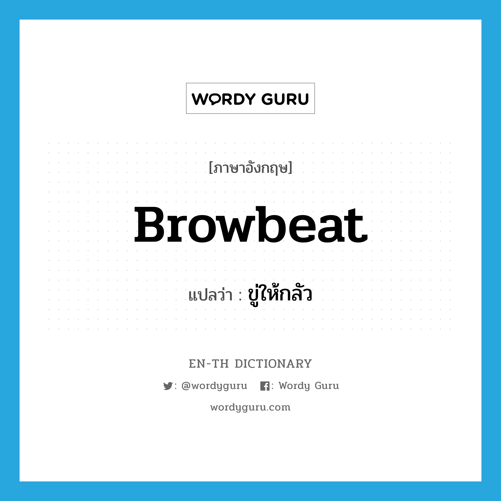 browbeat แปลว่า?, คำศัพท์ภาษาอังกฤษ browbeat แปลว่า ขู่ให้กลัว ประเภท VT หมวด VT