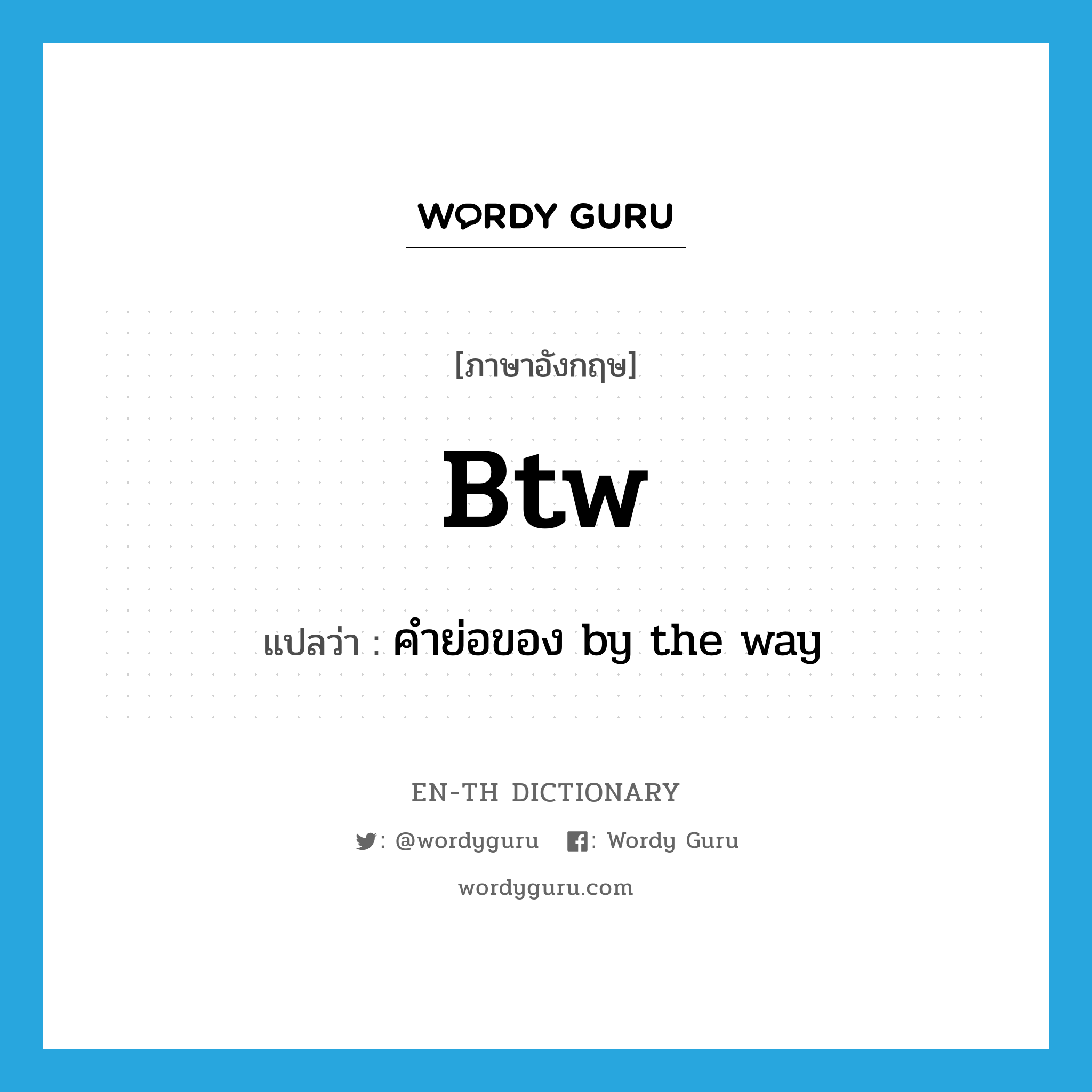 btw แปลว่า?, คำศัพท์ภาษาอังกฤษ btw แปลว่า คำย่อของ by the way ประเภท ABBR หมวด ABBR