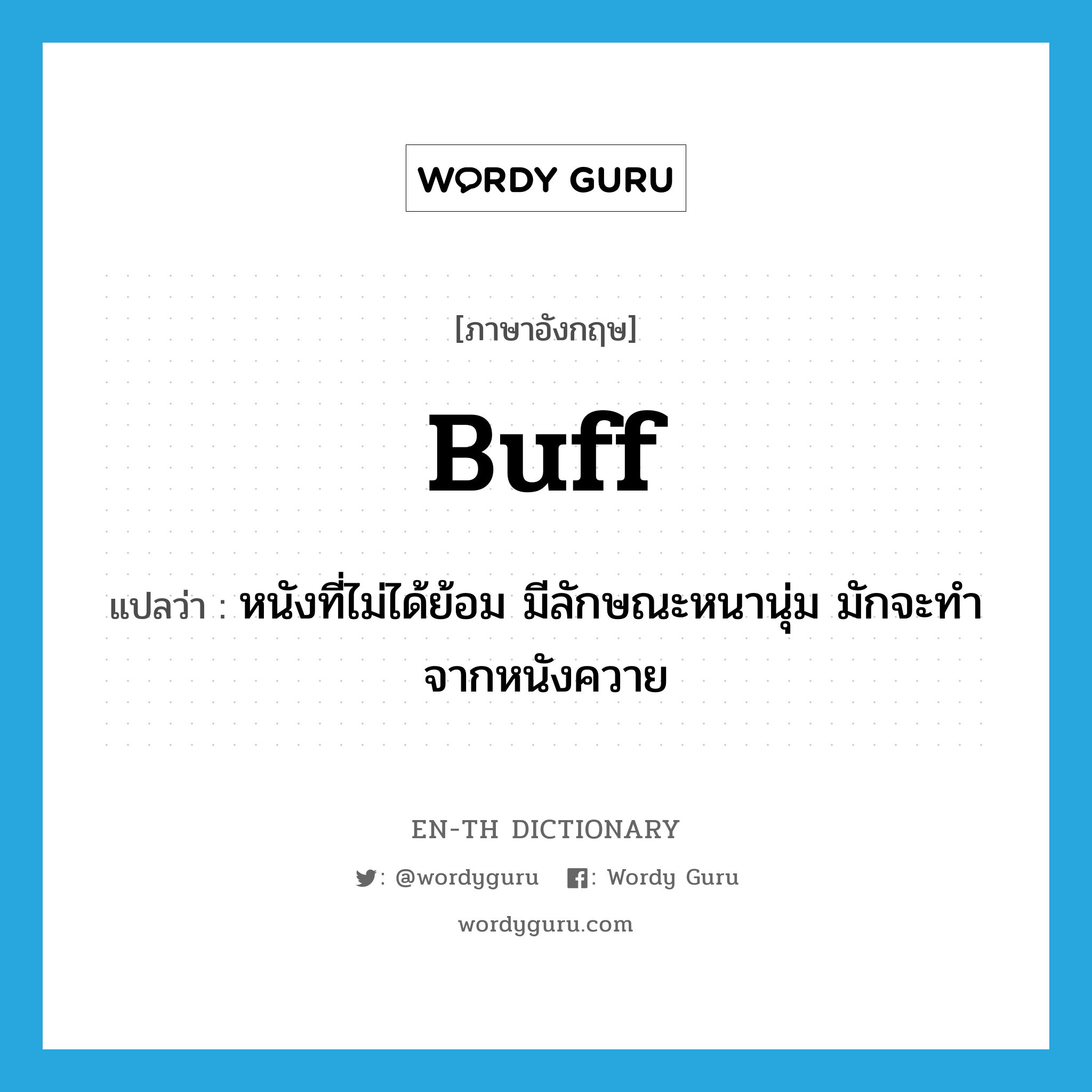 buff แปลว่า?, คำศัพท์ภาษาอังกฤษ buff แปลว่า หนังที่ไม่ได้ย้อม มีลักษณะหนานุ่ม มักจะทำจากหนังควาย ประเภท N หมวด N