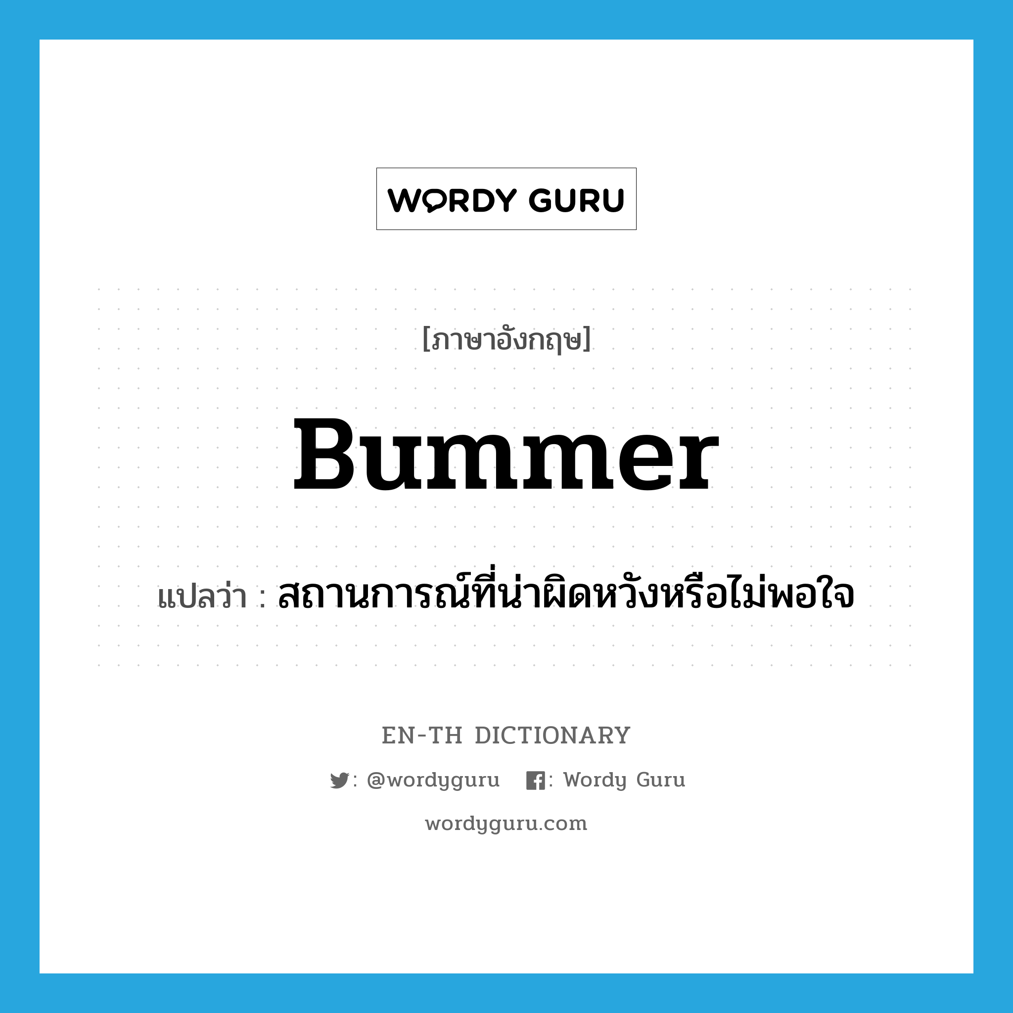 bummer แปลว่า?, คำศัพท์ภาษาอังกฤษ bummer แปลว่า สถานการณ์ที่น่าผิดหวังหรือไม่พอใจ ประเภท N หมวด N