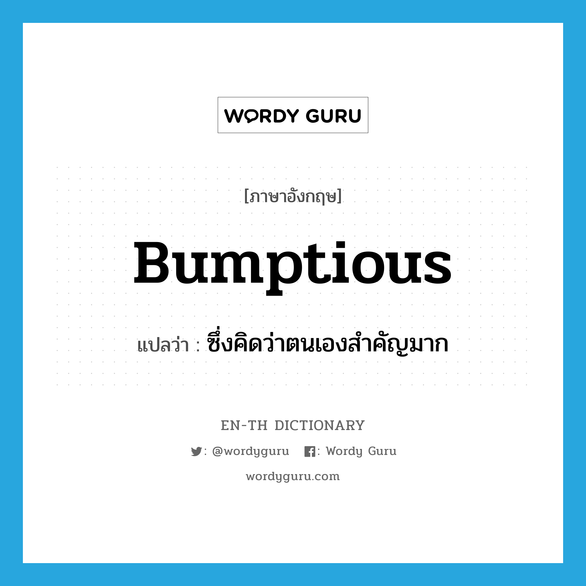 bumptious แปลว่า?, คำศัพท์ภาษาอังกฤษ bumptious แปลว่า ซึ่งคิดว่าตนเองสำคัญมาก ประเภท ADJ หมวด ADJ