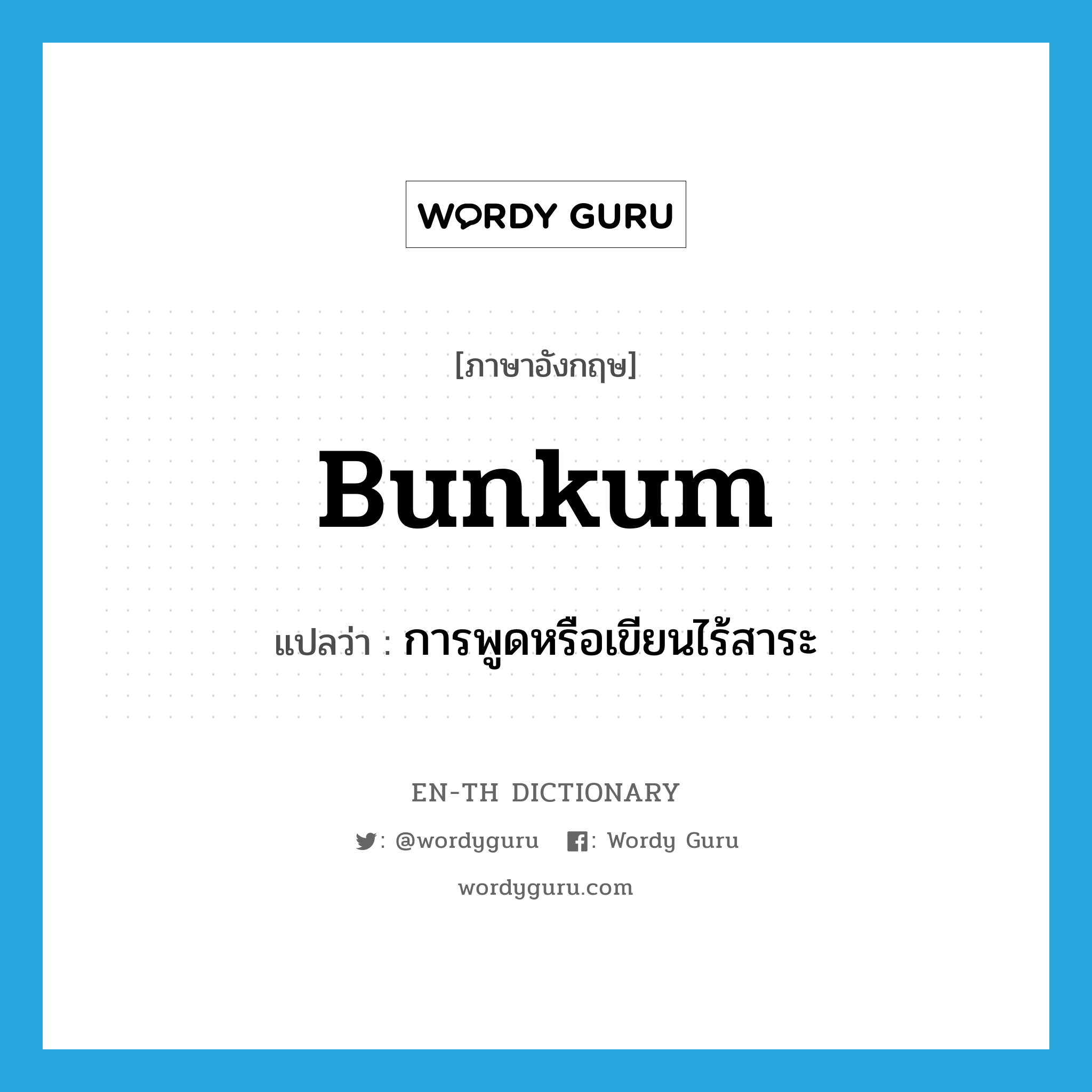 bunkum แปลว่า?, คำศัพท์ภาษาอังกฤษ bunkum แปลว่า การพูดหรือเขียนไร้สาระ ประเภท N หมวด N