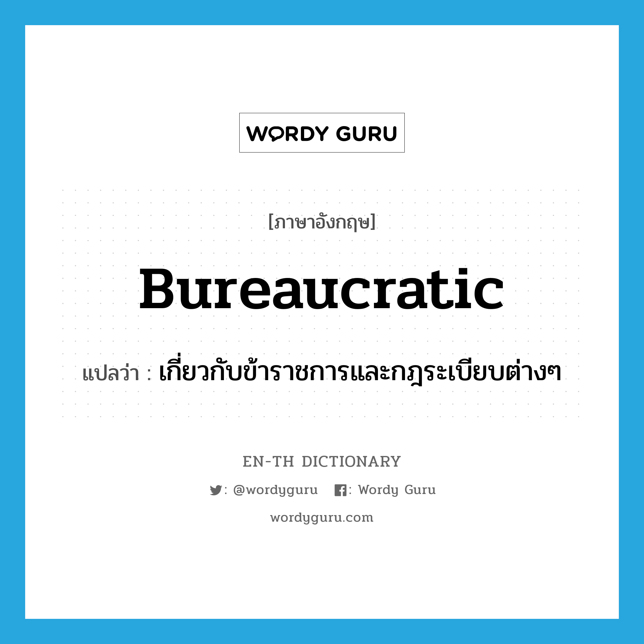 bureaucratic แปลว่า?, คำศัพท์ภาษาอังกฤษ bureaucratic แปลว่า เกี่ยวกับข้าราชการและกฎระเบียบต่างๆ ประเภท ADJ หมวด ADJ