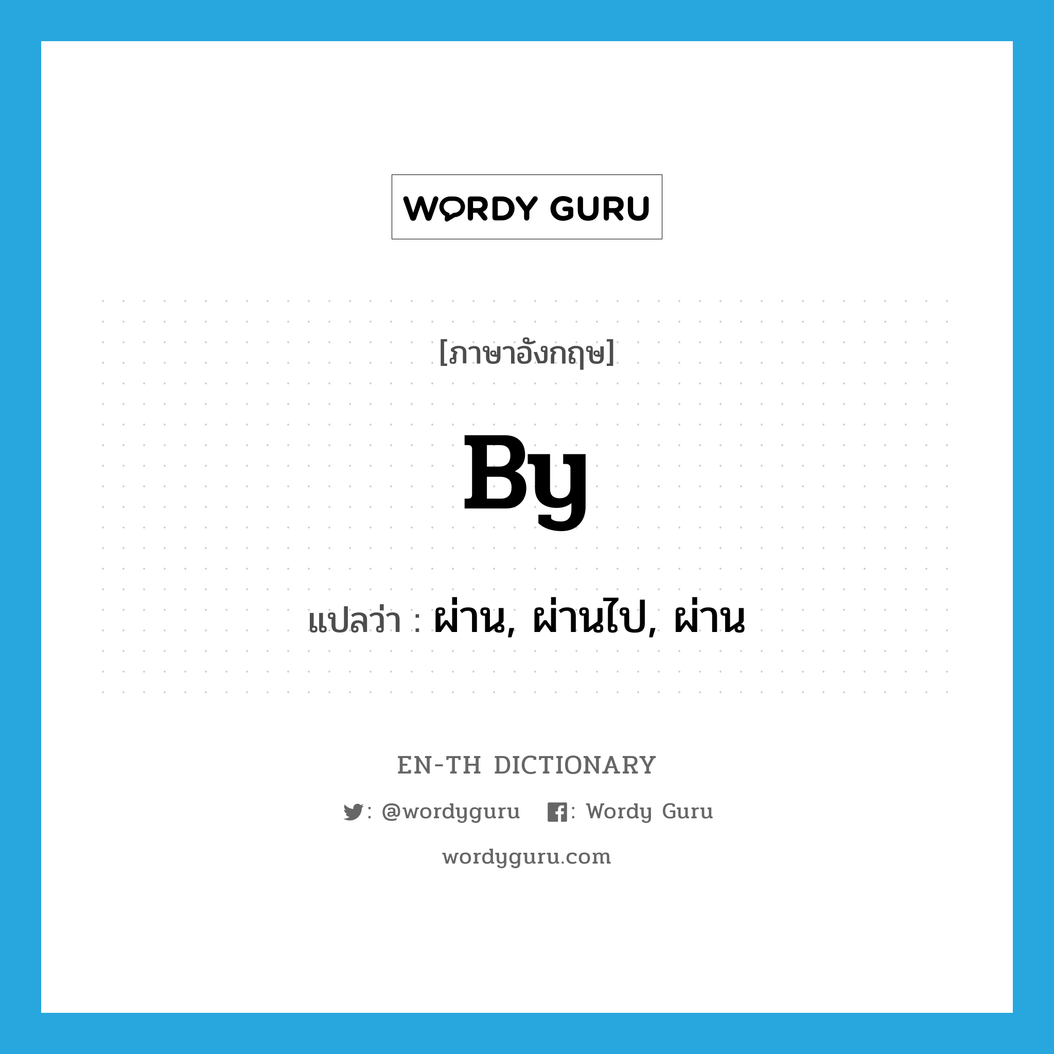 by แปลว่า?, คำศัพท์ภาษาอังกฤษ by แปลว่า ผ่าน, ผ่านไป, ผ่าน ประเภท PREP หมวด PREP