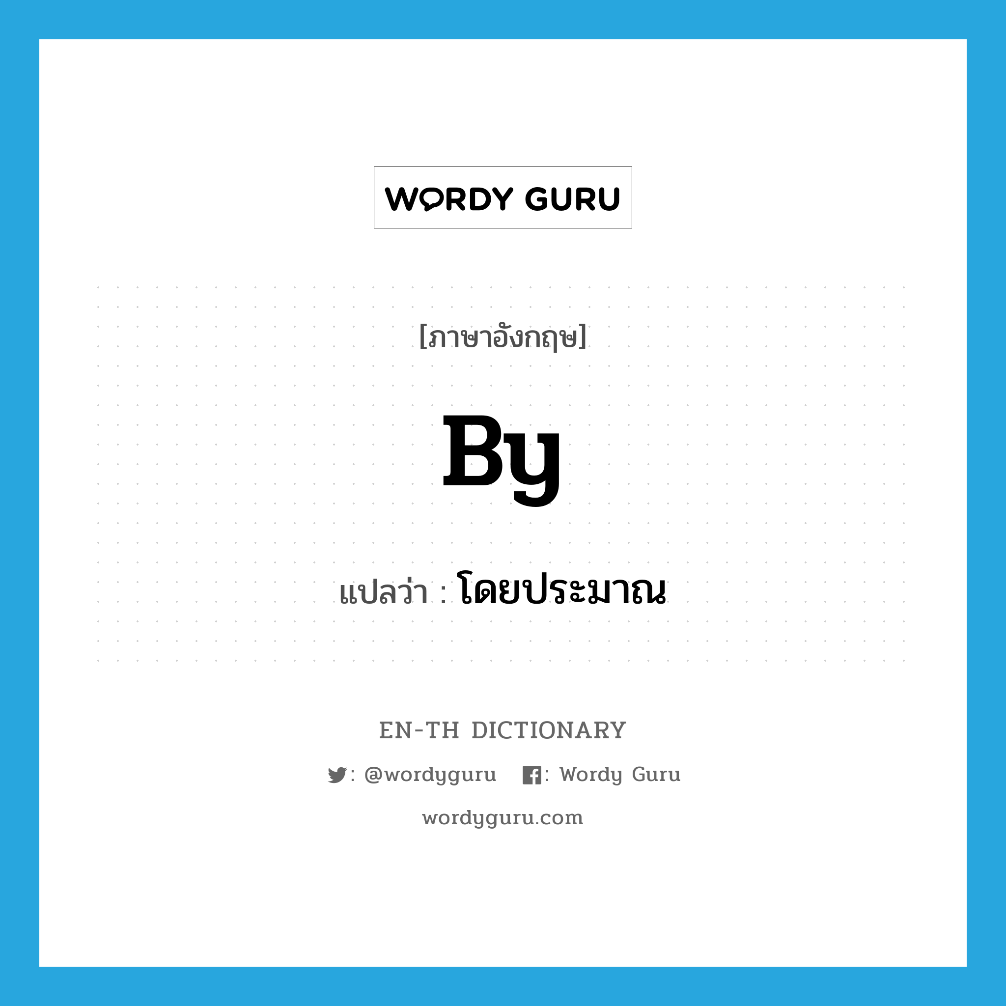 by แปลว่า?, คำศัพท์ภาษาอังกฤษ by แปลว่า โดยประมาณ ประเภท PREP หมวด PREP