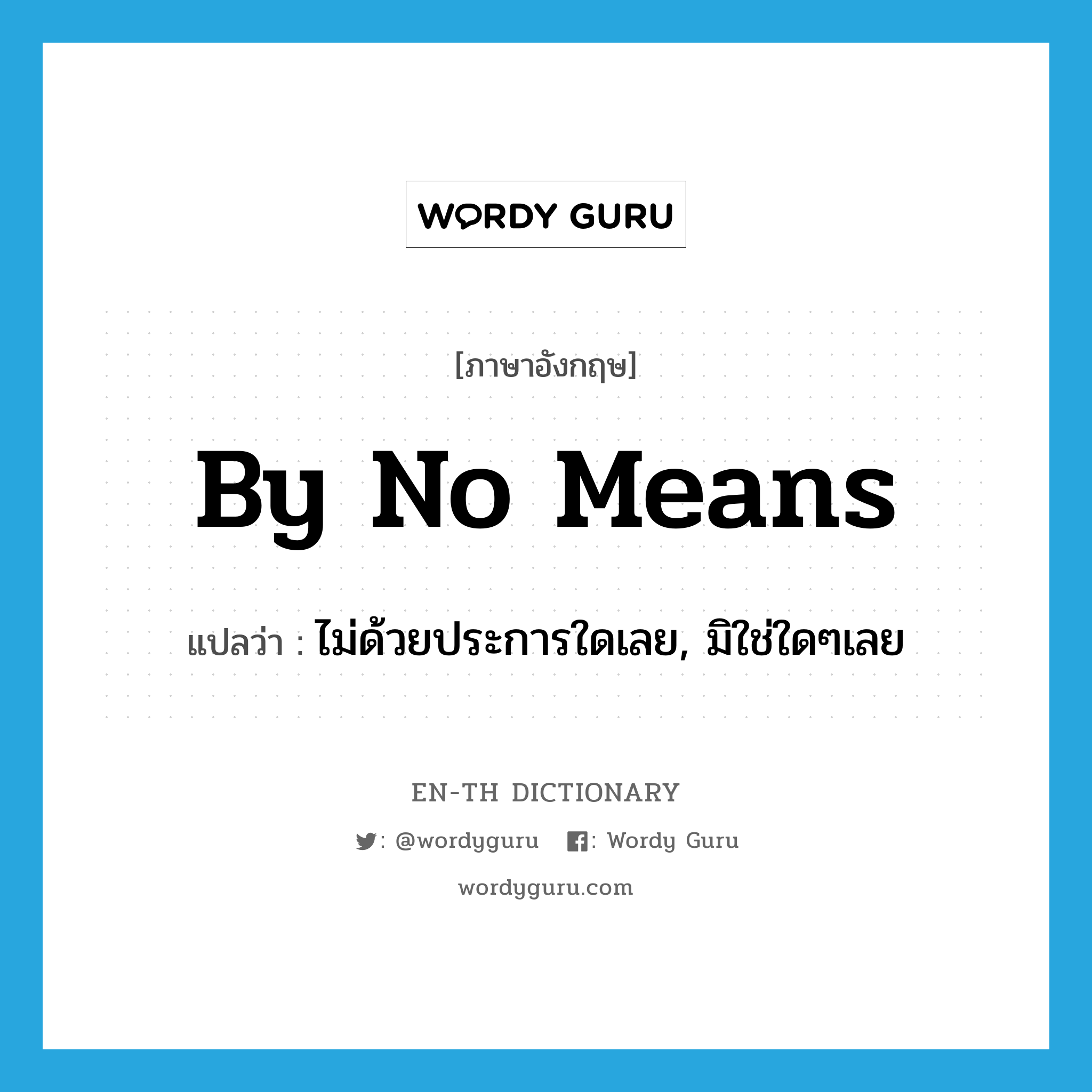 by no means แปลว่า?, คำศัพท์ภาษาอังกฤษ by no means แปลว่า ไม่ด้วยประการใดเลย, มิใช่ใดๆเลย ประเภท ADV หมวด ADV