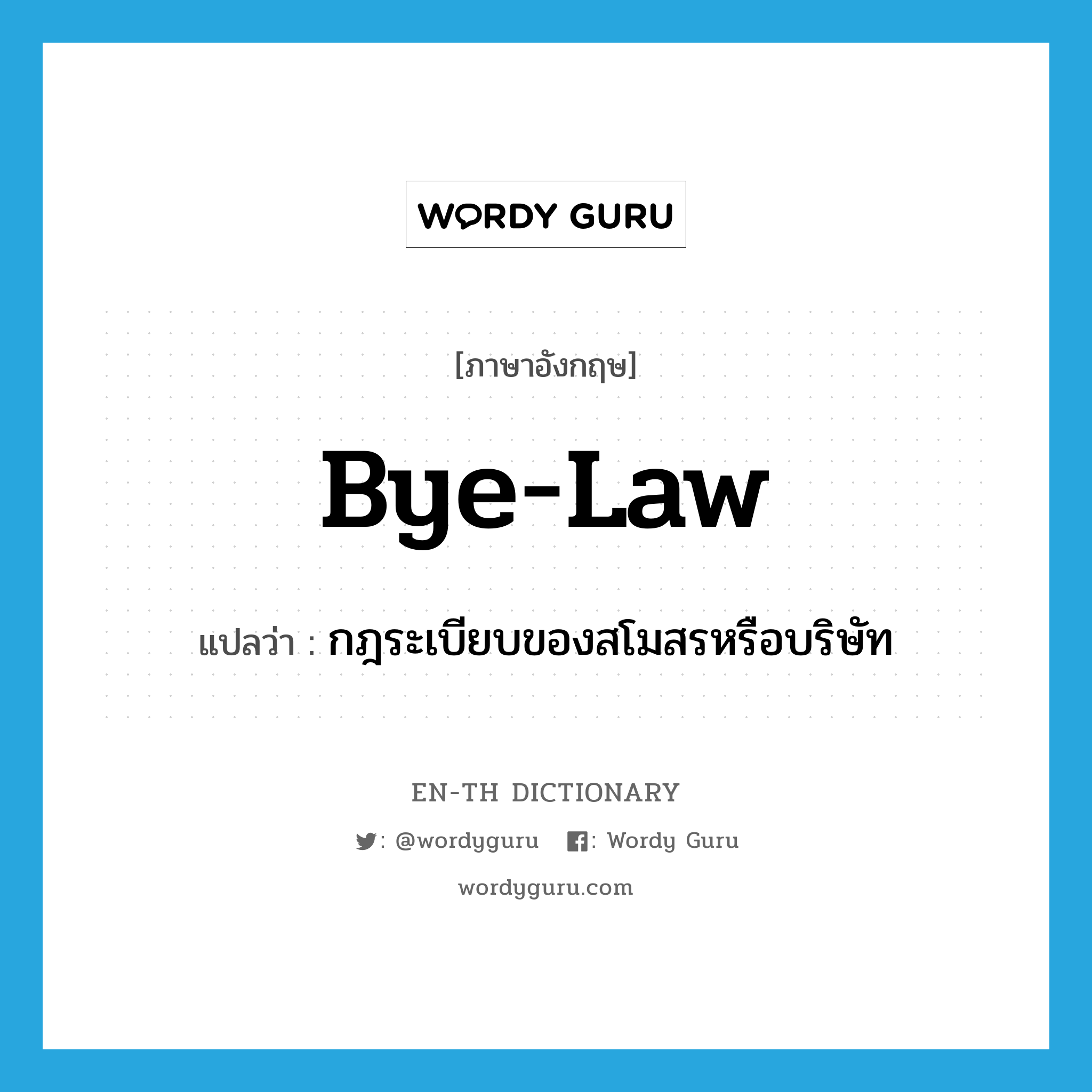 bye-law แปลว่า?, คำศัพท์ภาษาอังกฤษ bye-law แปลว่า กฎระเบียบของสโมสรหรือบริษัท ประเภท N หมวด N