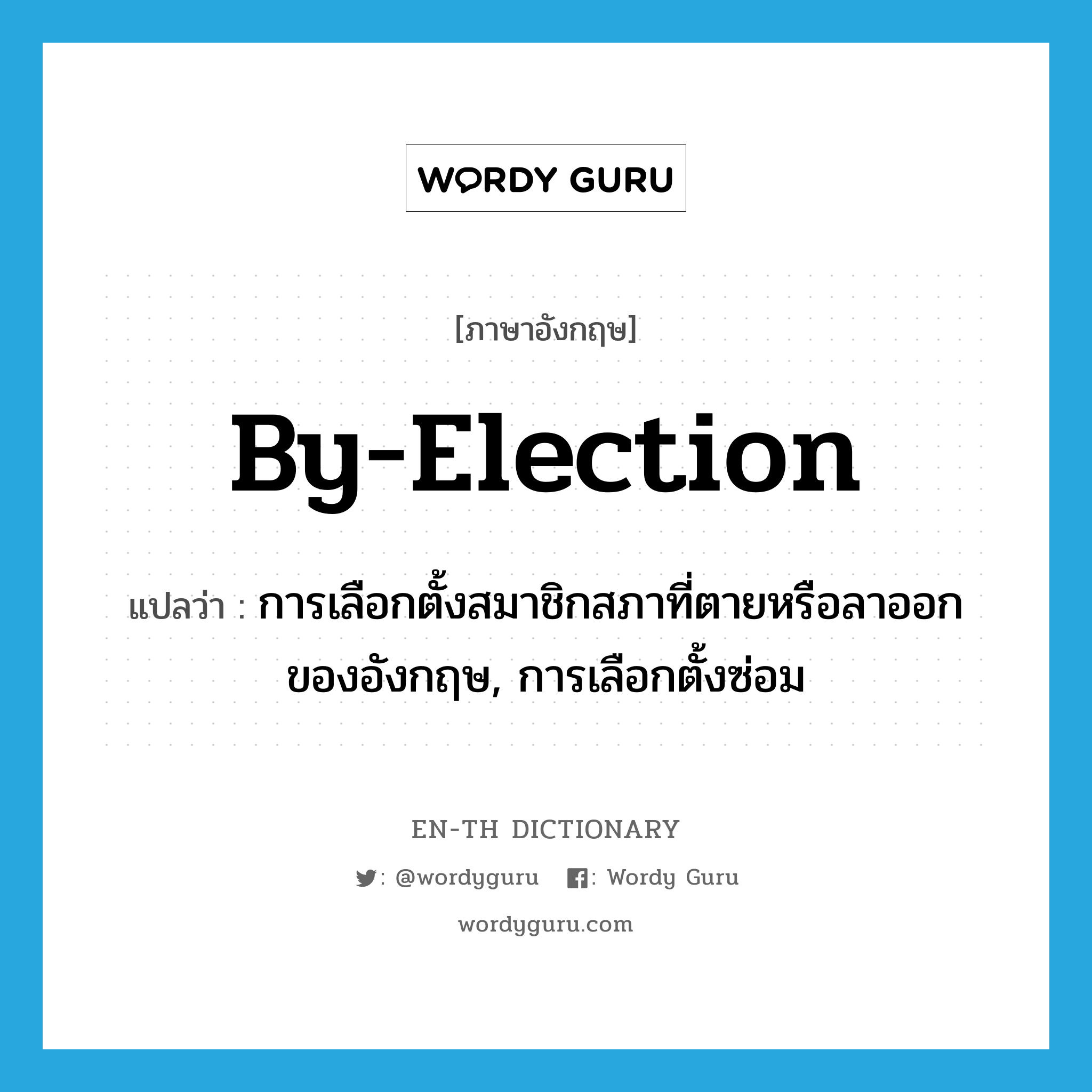 by-election แปลว่า?, คำศัพท์ภาษาอังกฤษ by-election แปลว่า การเลือกตั้งสมาชิกสภาที่ตายหรือลาออกของอังกฤษ, การเลือกตั้งซ่อม ประเภท N หมวด N