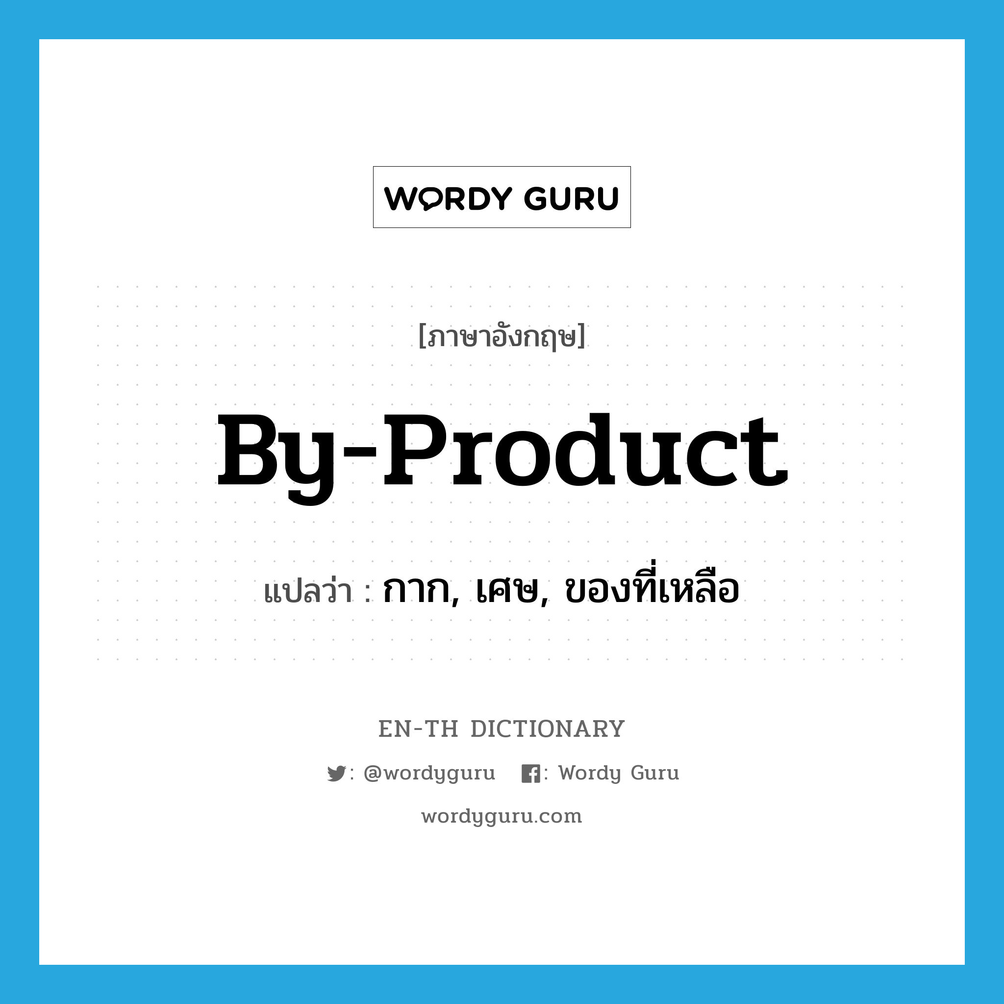 by-product แปลว่า?, คำศัพท์ภาษาอังกฤษ by-product แปลว่า กาก, เศษ, ของที่เหลือ ประเภท N หมวด N