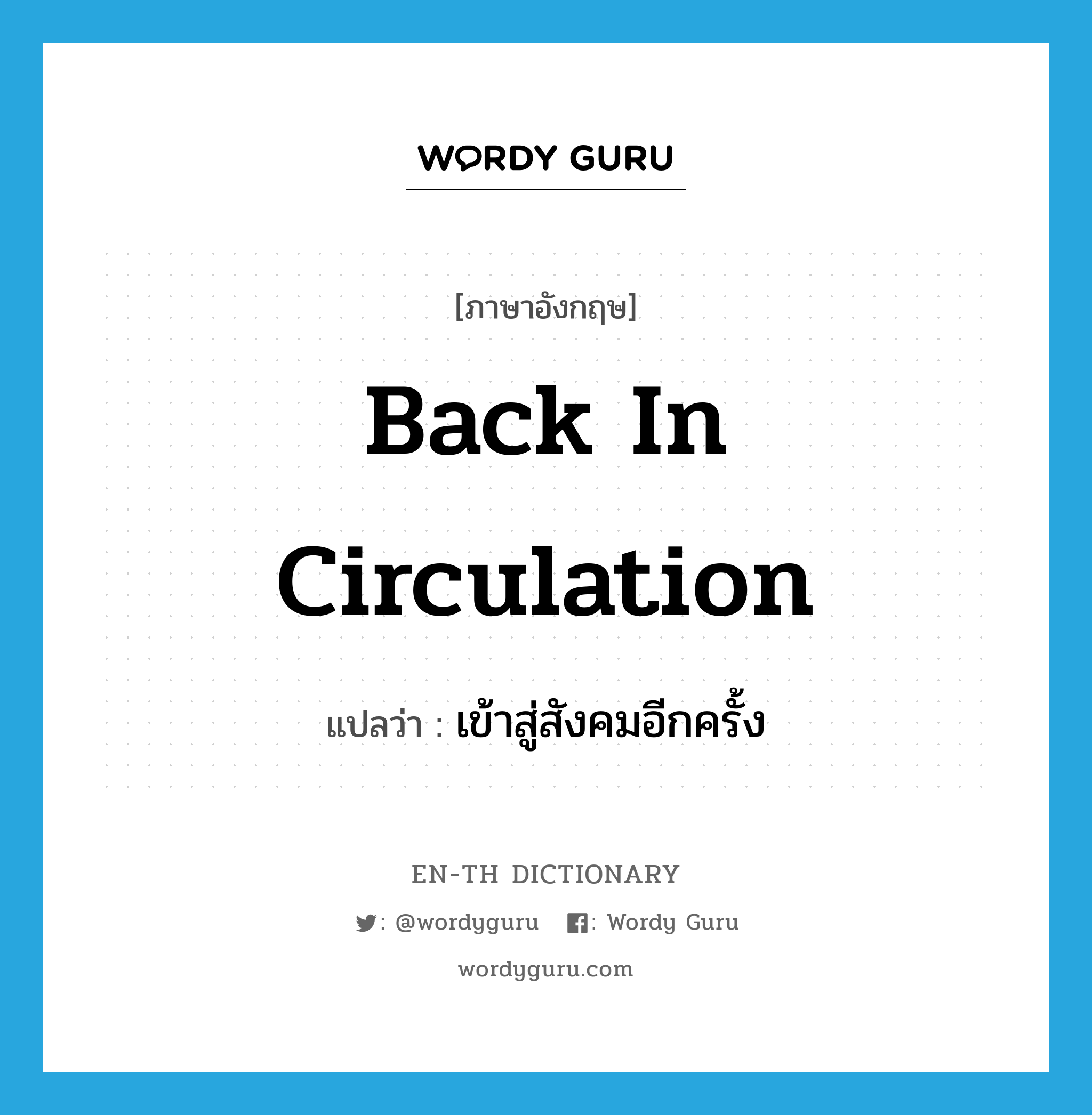 back in circulation แปลว่า?, คำศัพท์ภาษาอังกฤษ back in circulation แปลว่า เข้าสู่สังคมอีกครั้ง ประเภท IDM หมวด IDM